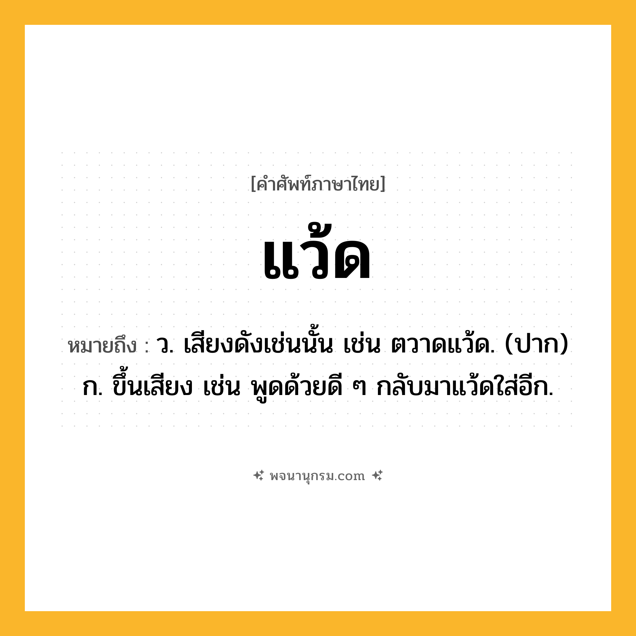 แว้ด ความหมาย หมายถึงอะไร?, คำในภาษาไทย แว้ด หมายถึง ว. เสียงดังเช่นนั้น เช่น ตวาดแว้ด. (ปาก) ก. ขึ้นเสียง เช่น พูดด้วยดี ๆ กลับมาแว้ดใส่อีก.
