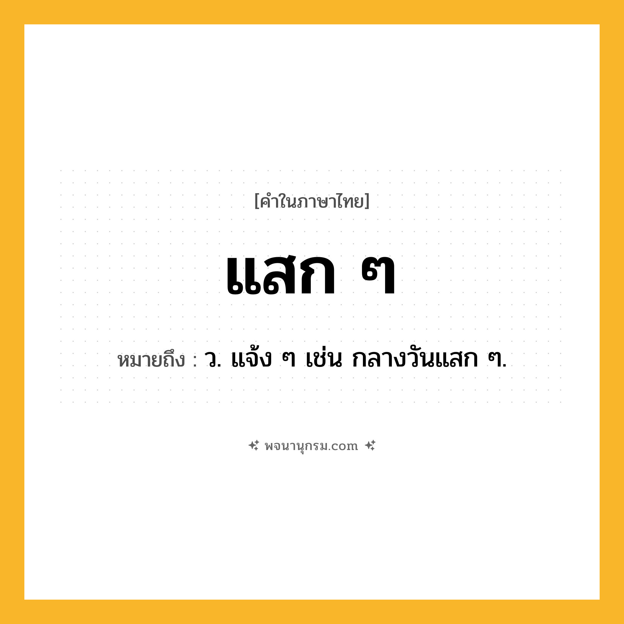 แสก ๆ ความหมาย หมายถึงอะไร?, คำในภาษาไทย แสก ๆ หมายถึง ว. แจ้ง ๆ เช่น กลางวันแสก ๆ.