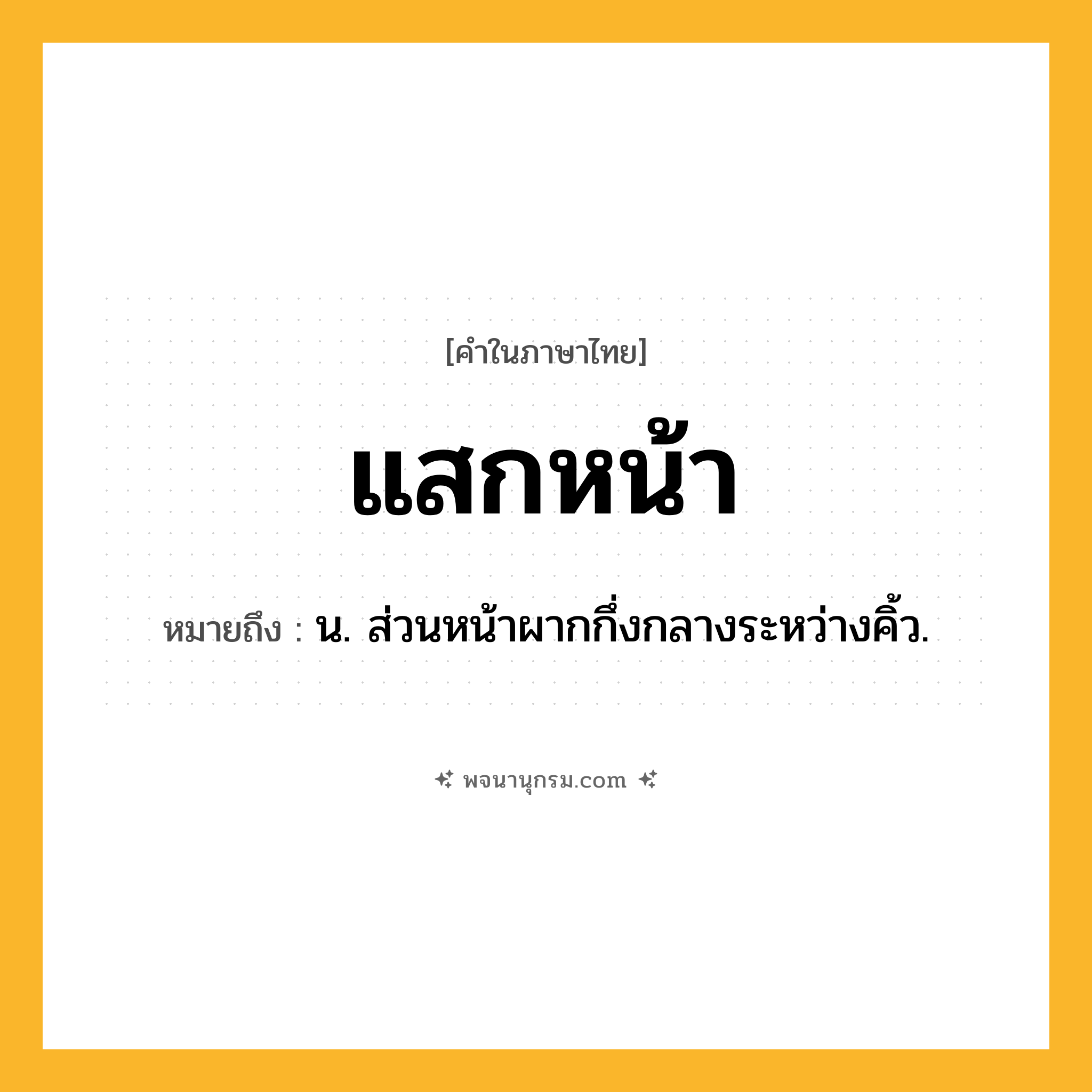แสกหน้า ความหมาย หมายถึงอะไร?, คำในภาษาไทย แสกหน้า หมายถึง น. ส่วนหน้าผากกึ่งกลางระหว่างคิ้ว.