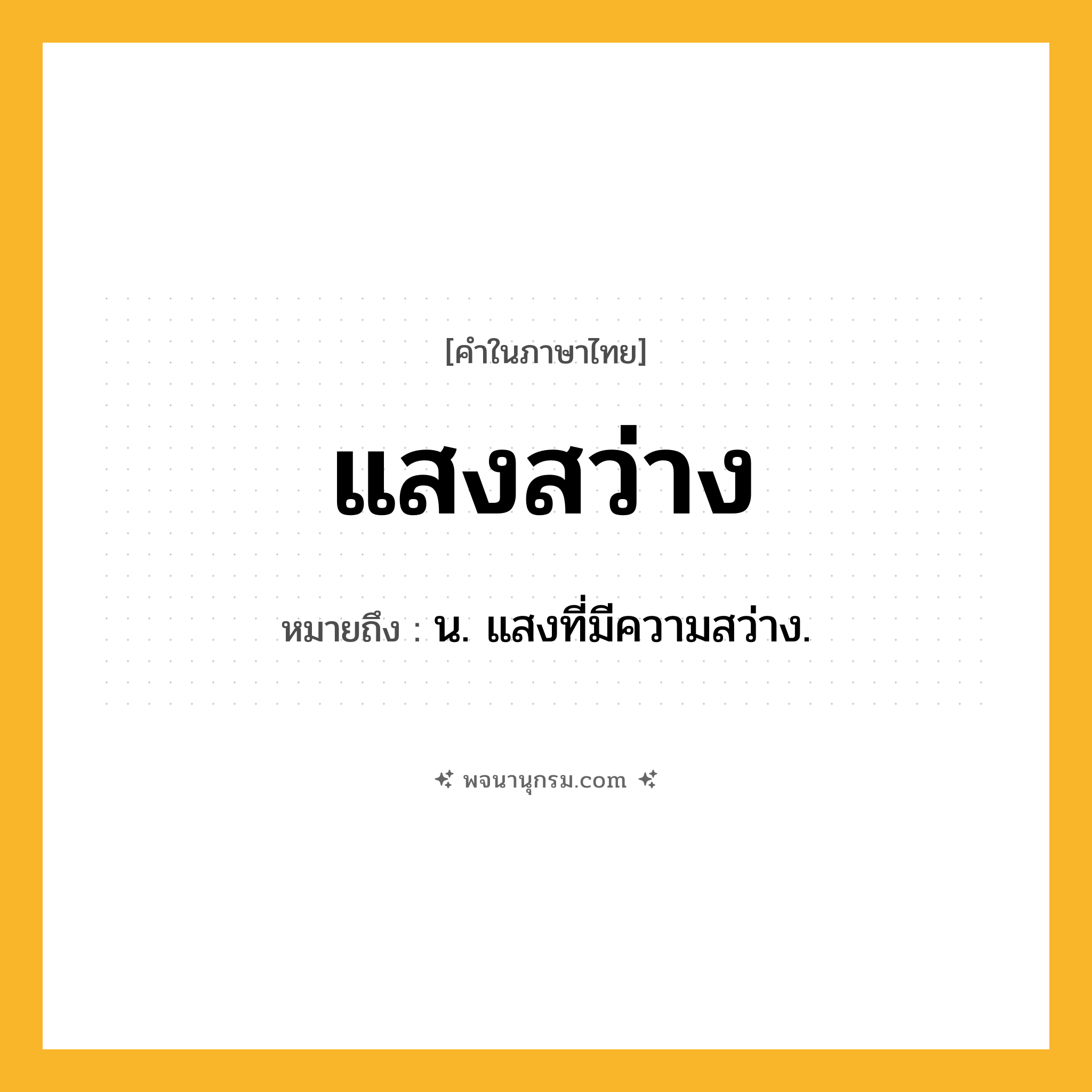 แสงสว่าง ความหมาย หมายถึงอะไร?, คำในภาษาไทย แสงสว่าง หมายถึง น. แสงที่มีความสว่าง.