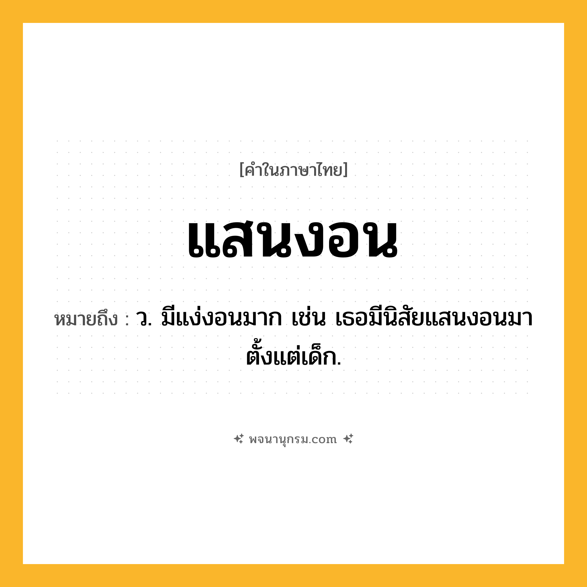แสนงอน ความหมาย หมายถึงอะไร?, คำในภาษาไทย แสนงอน หมายถึง ว. มีแง่งอนมาก เช่น เธอมีนิสัยแสนงอนมาตั้งแต่เด็ก.