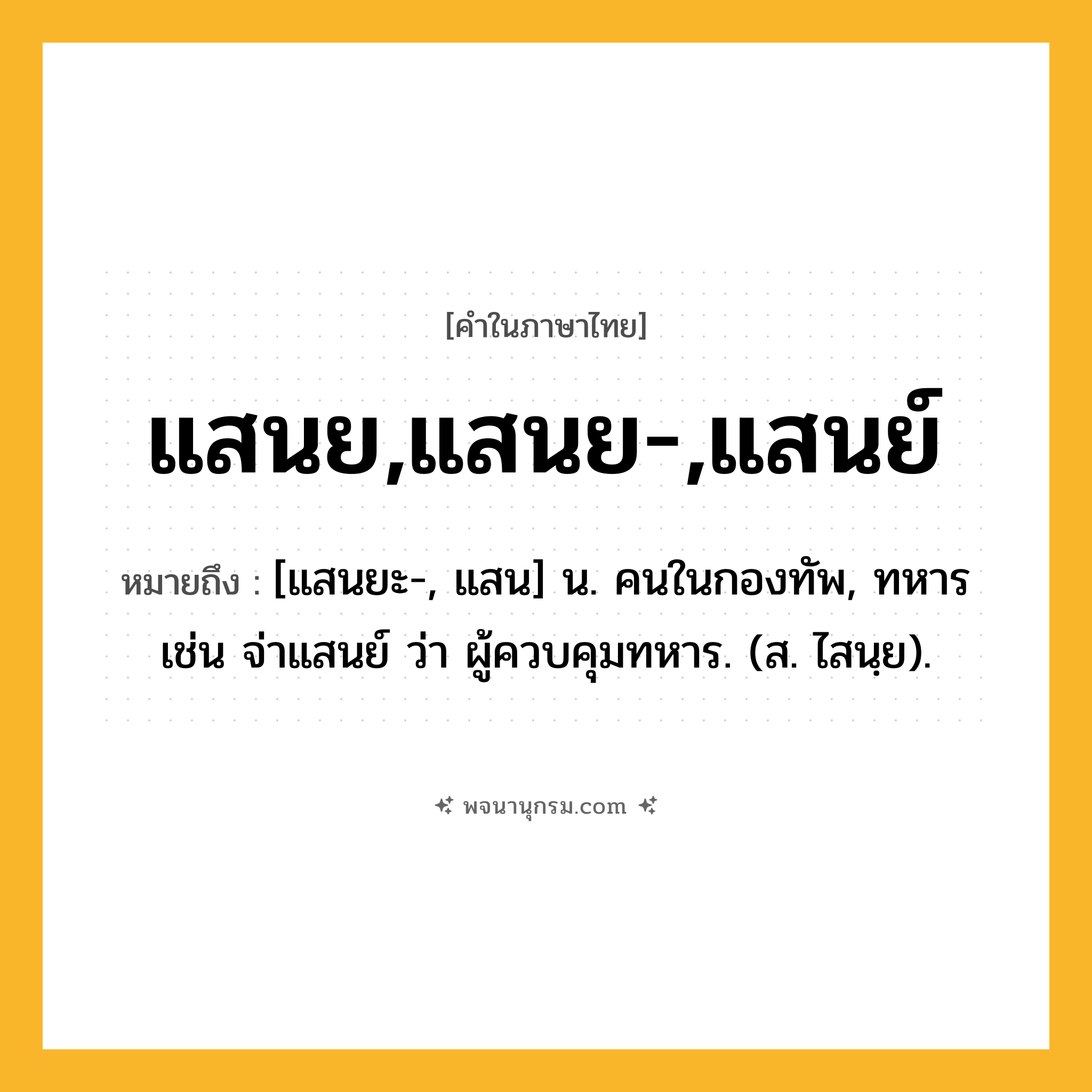 แสนย,แสนย-,แสนย์ ความหมาย หมายถึงอะไร?, คำในภาษาไทย แสนย,แสนย-,แสนย์ หมายถึง [แสนยะ-, แสน] น. คนในกองทัพ, ทหาร เช่น จ่าแสนย์ ว่า ผู้ควบคุมทหาร. (ส. ไสนฺย).