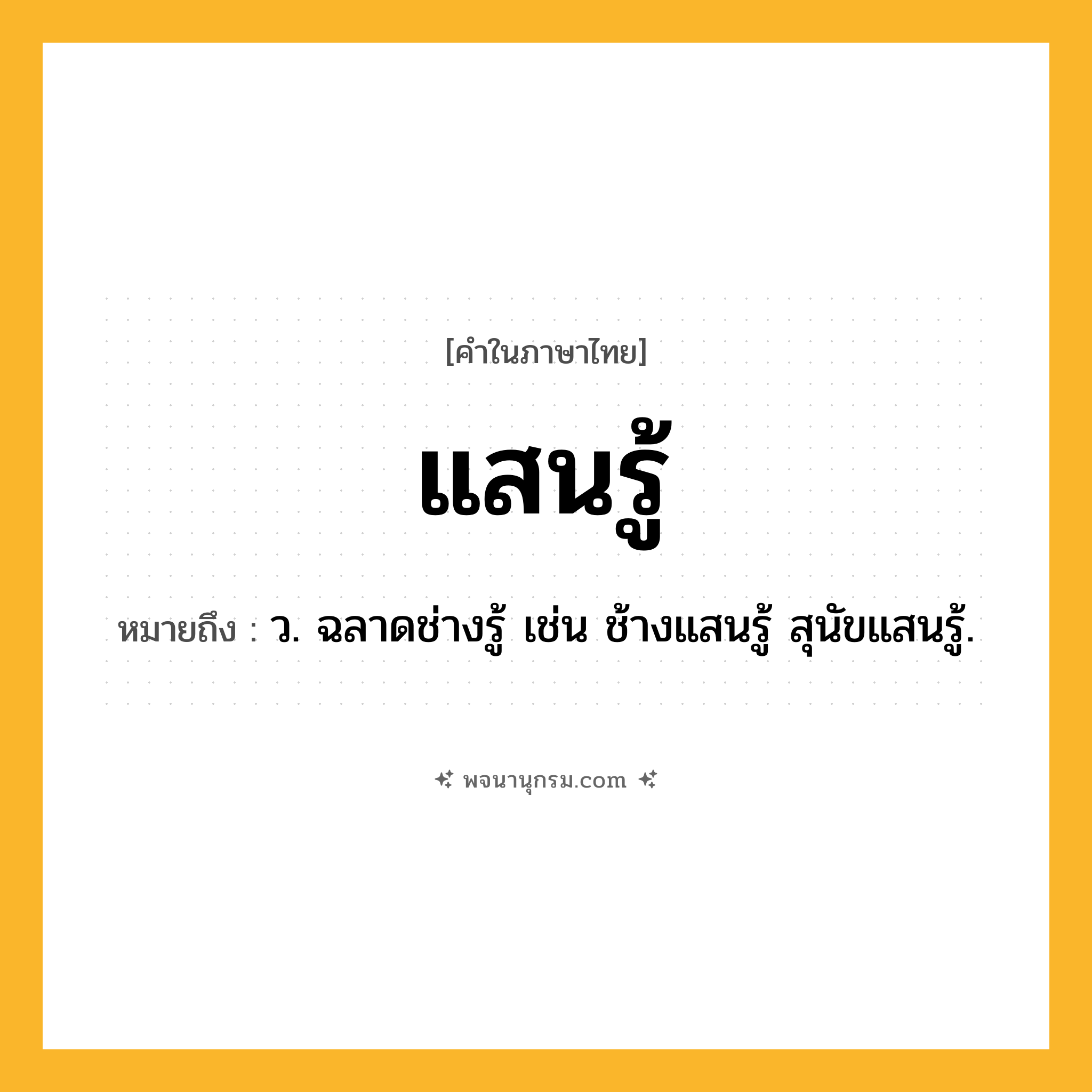แสนรู้ ความหมาย หมายถึงอะไร?, คำในภาษาไทย แสนรู้ หมายถึง ว. ฉลาดช่างรู้ เช่น ช้างแสนรู้ สุนัขแสนรู้.