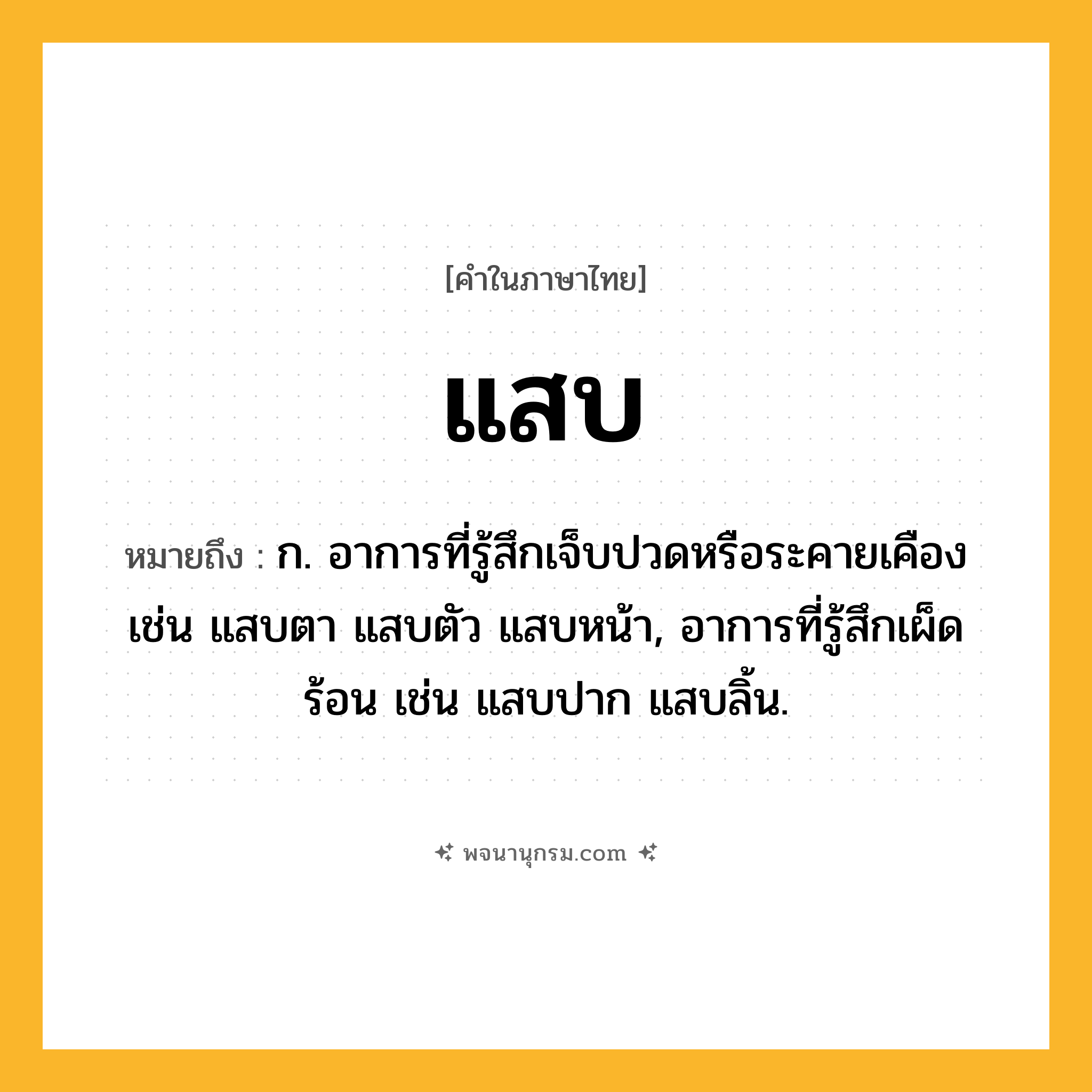 แสบ ความหมาย หมายถึงอะไร?, คำในภาษาไทย แสบ หมายถึง ก. อาการที่รู้สึกเจ็บปวดหรือระคายเคือง เช่น แสบตา แสบตัว แสบหน้า, อาการที่รู้สึกเผ็ดร้อน เช่น แสบปาก แสบลิ้น.