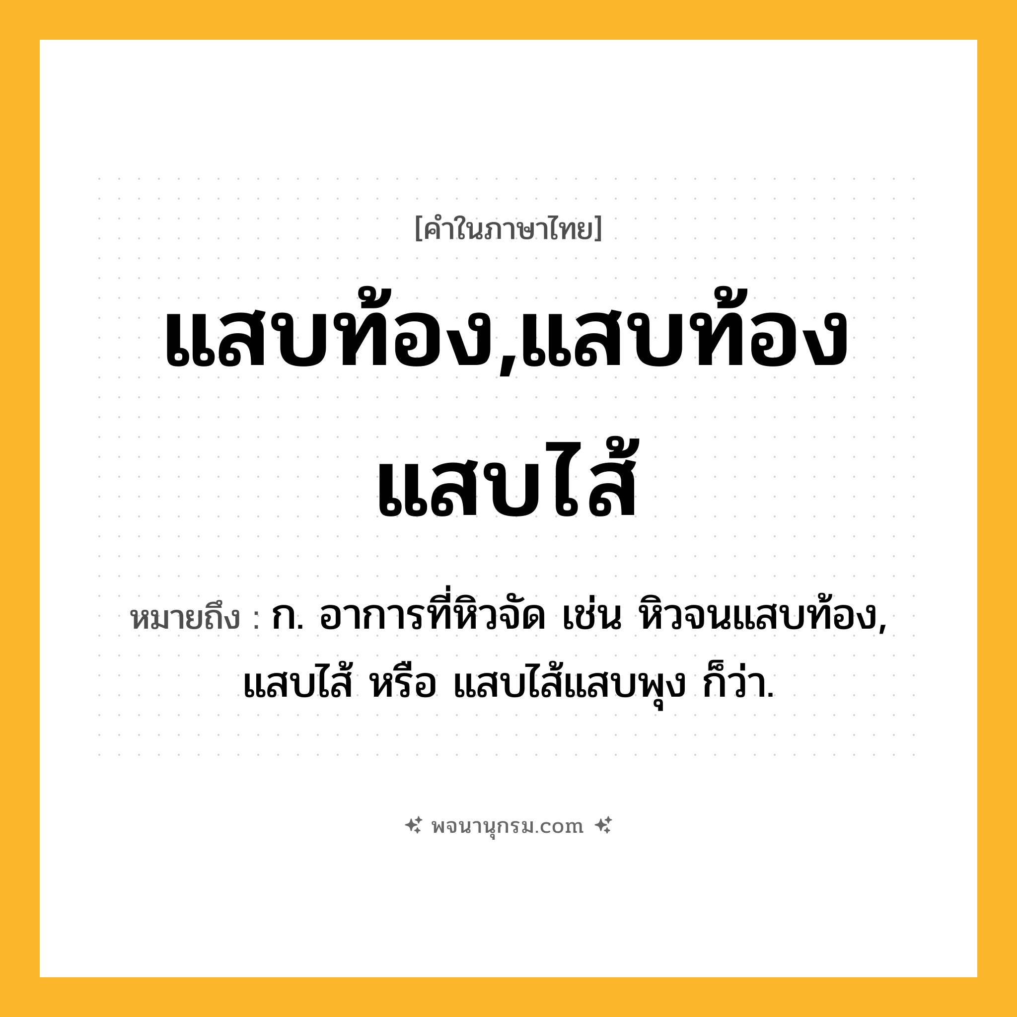 แสบท้อง,แสบท้องแสบไส้ ความหมาย หมายถึงอะไร?, คำในภาษาไทย แสบท้อง,แสบท้องแสบไส้ หมายถึง ก. อาการที่หิวจัด เช่น หิวจนแสบท้อง, แสบไส้ หรือ แสบไส้แสบพุง ก็ว่า.