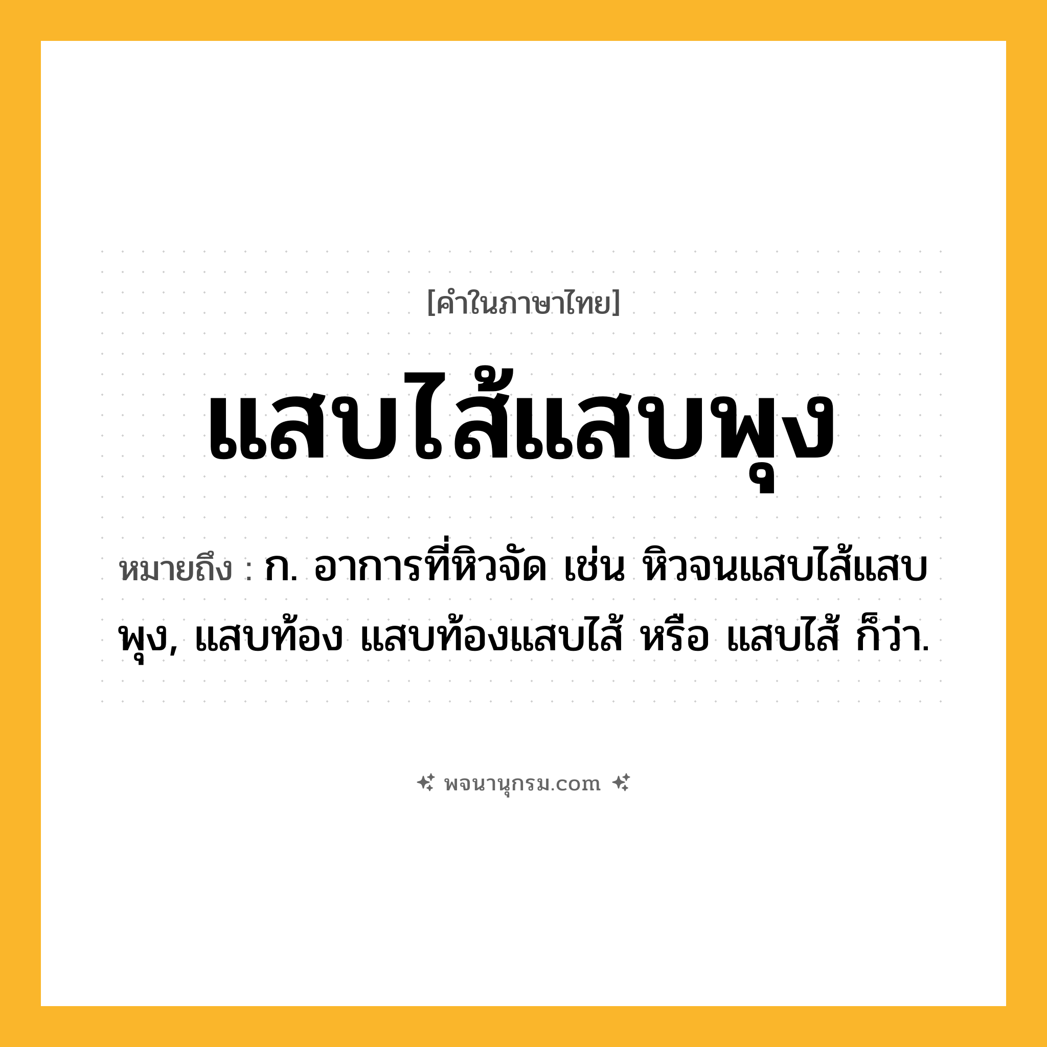 แสบไส้แสบพุง ความหมาย หมายถึงอะไร?, คำในภาษาไทย แสบไส้แสบพุง หมายถึง ก. อาการที่หิวจัด เช่น หิวจนแสบไส้แสบพุง, แสบท้อง แสบท้องแสบไส้ หรือ แสบไส้ ก็ว่า.