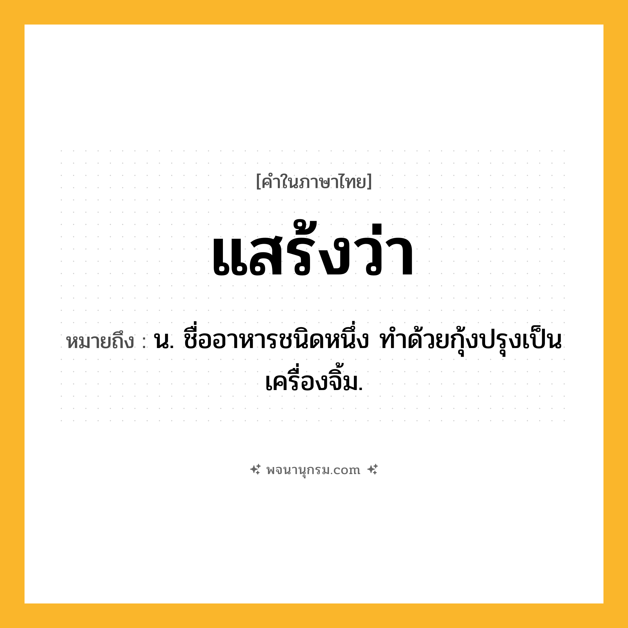 แสร้งว่า ความหมาย หมายถึงอะไร?, คำในภาษาไทย แสร้งว่า หมายถึง น. ชื่ออาหารชนิดหนึ่ง ทําด้วยกุ้งปรุงเป็นเครื่องจิ้ม.