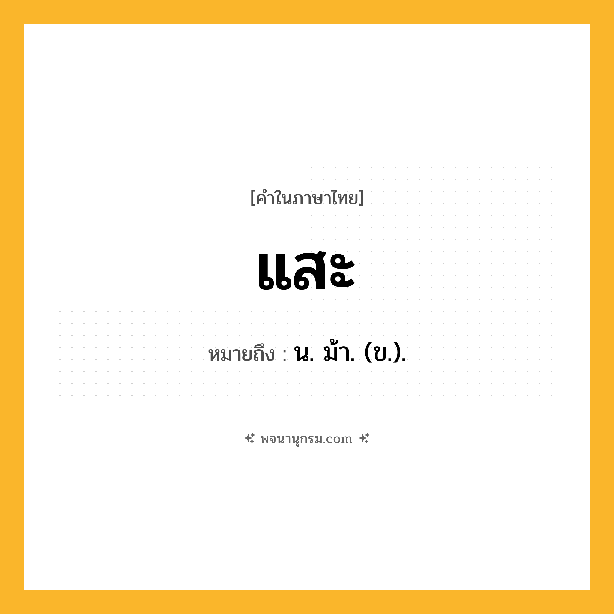 แสะ ความหมาย หมายถึงอะไร?, คำในภาษาไทย แสะ หมายถึง น. ม้า. (ข.).