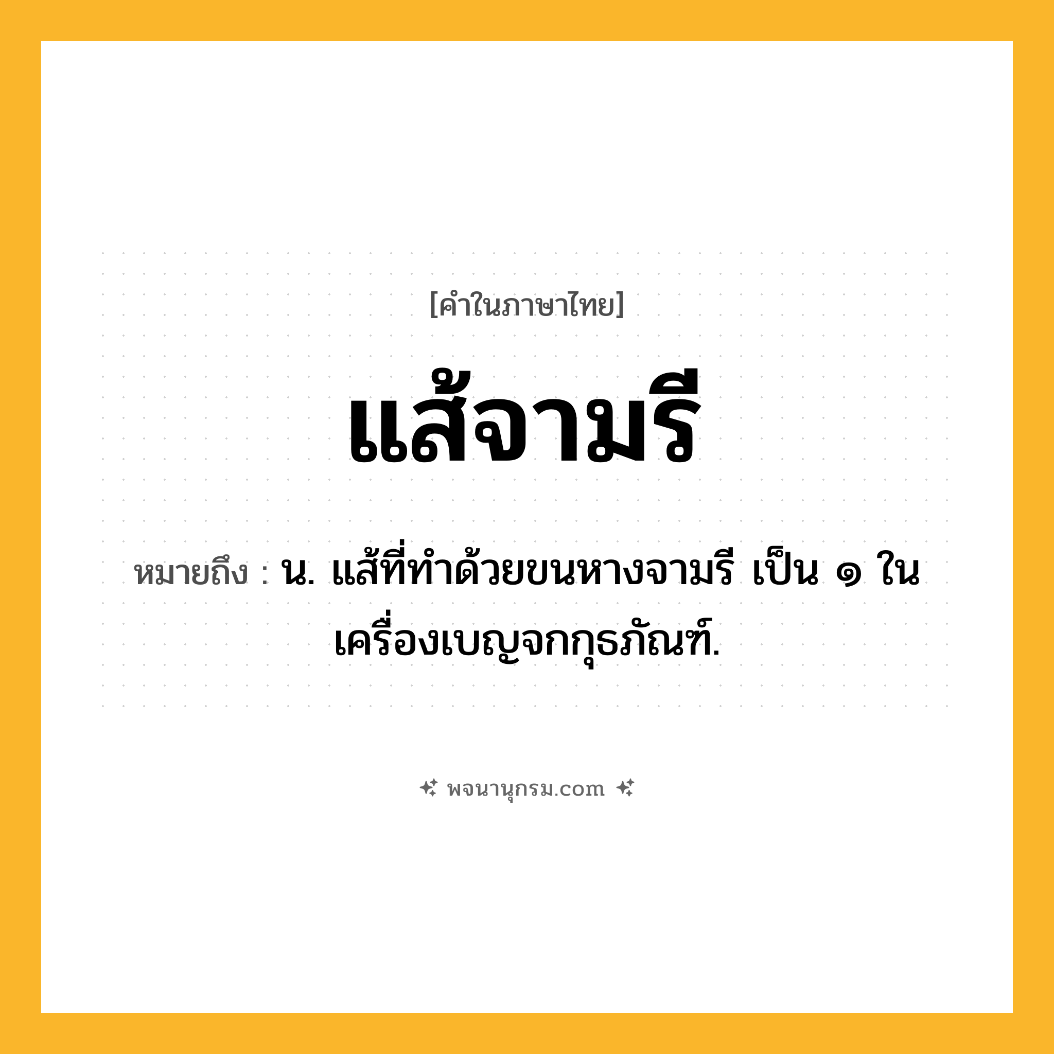 แส้จามรี ความหมาย หมายถึงอะไร?, คำในภาษาไทย แส้จามรี หมายถึง น. แส้ที่ทำด้วยขนหางจามรี เป็น ๑ ในเครื่องเบญจกกุธภัณฑ์.