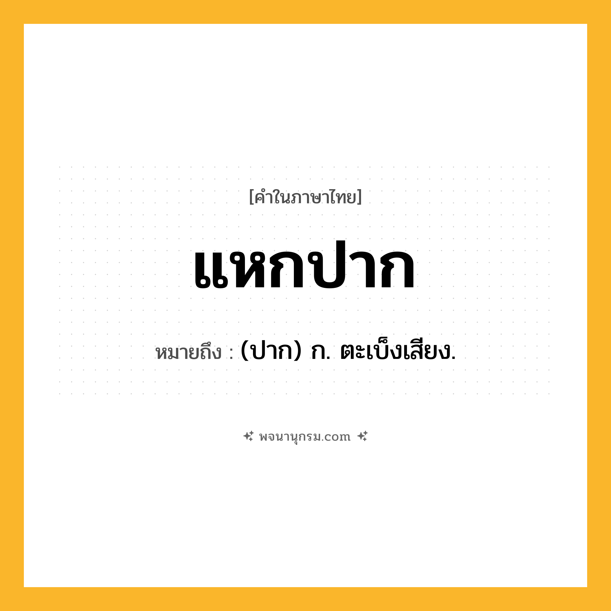 แหกปาก ความหมาย หมายถึงอะไร?, คำในภาษาไทย แหกปาก หมายถึง (ปาก) ก. ตะเบ็งเสียง.