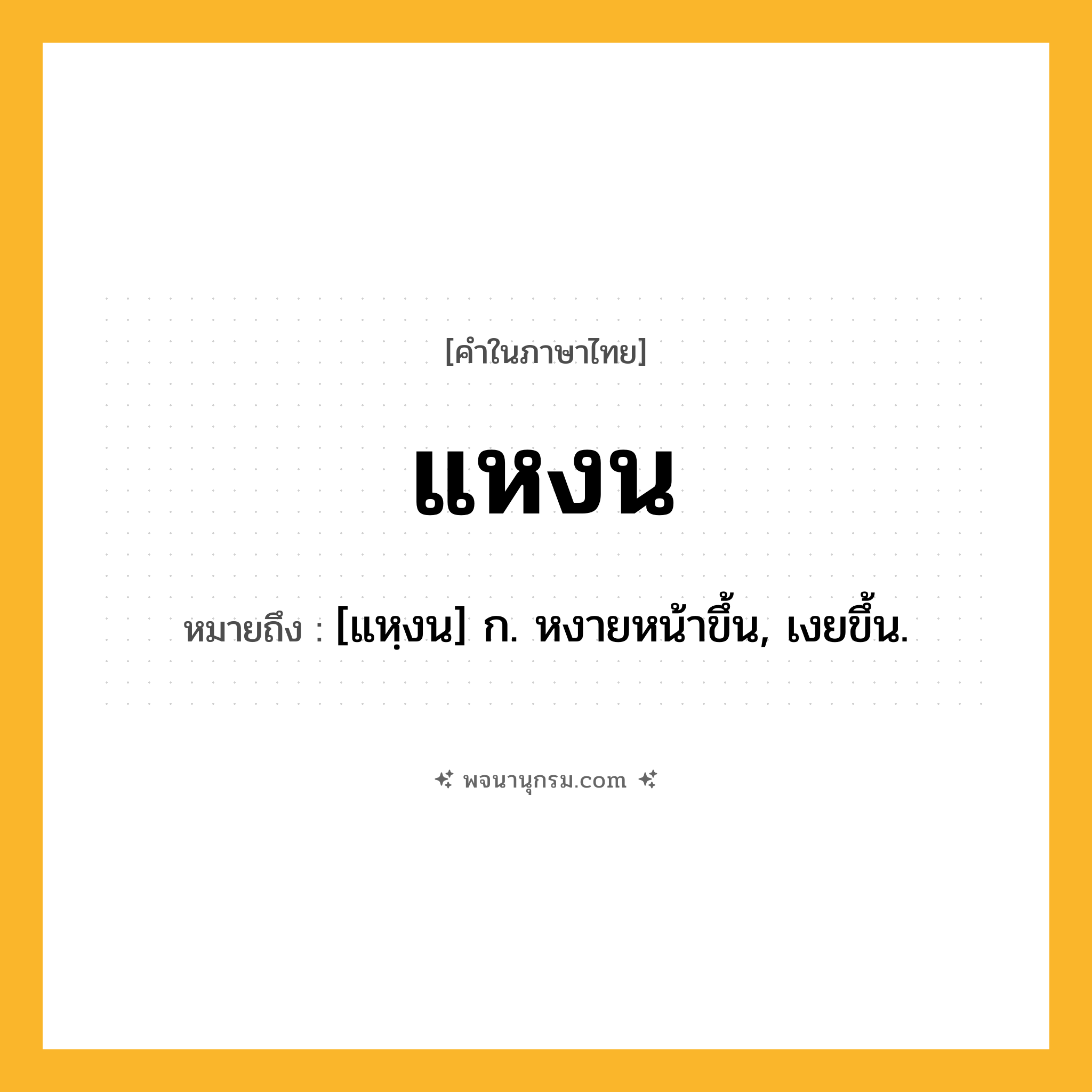 แหงน ความหมาย หมายถึงอะไร?, คำในภาษาไทย แหงน หมายถึง [แหฺงน] ก. หงายหน้าขึ้น, เงยขึ้น.