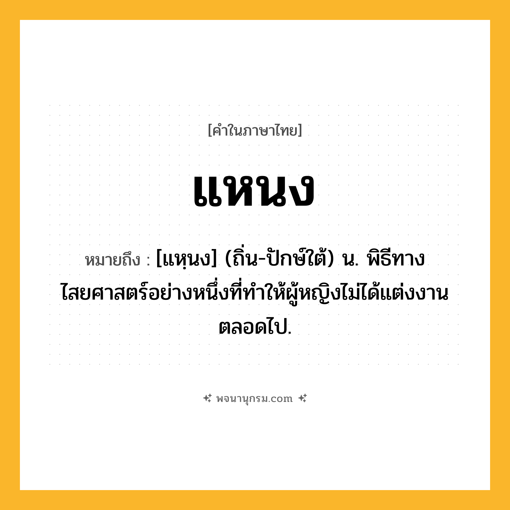 แหนง ความหมาย หมายถึงอะไร?, คำในภาษาไทย แหนง หมายถึง [แหฺนง] (ถิ่น-ปักษ์ใต้) น. พิธีทางไสยศาสตร์อย่างหนึ่งที่ทำให้ผู้หญิงไม่ได้แต่งงานตลอดไป.