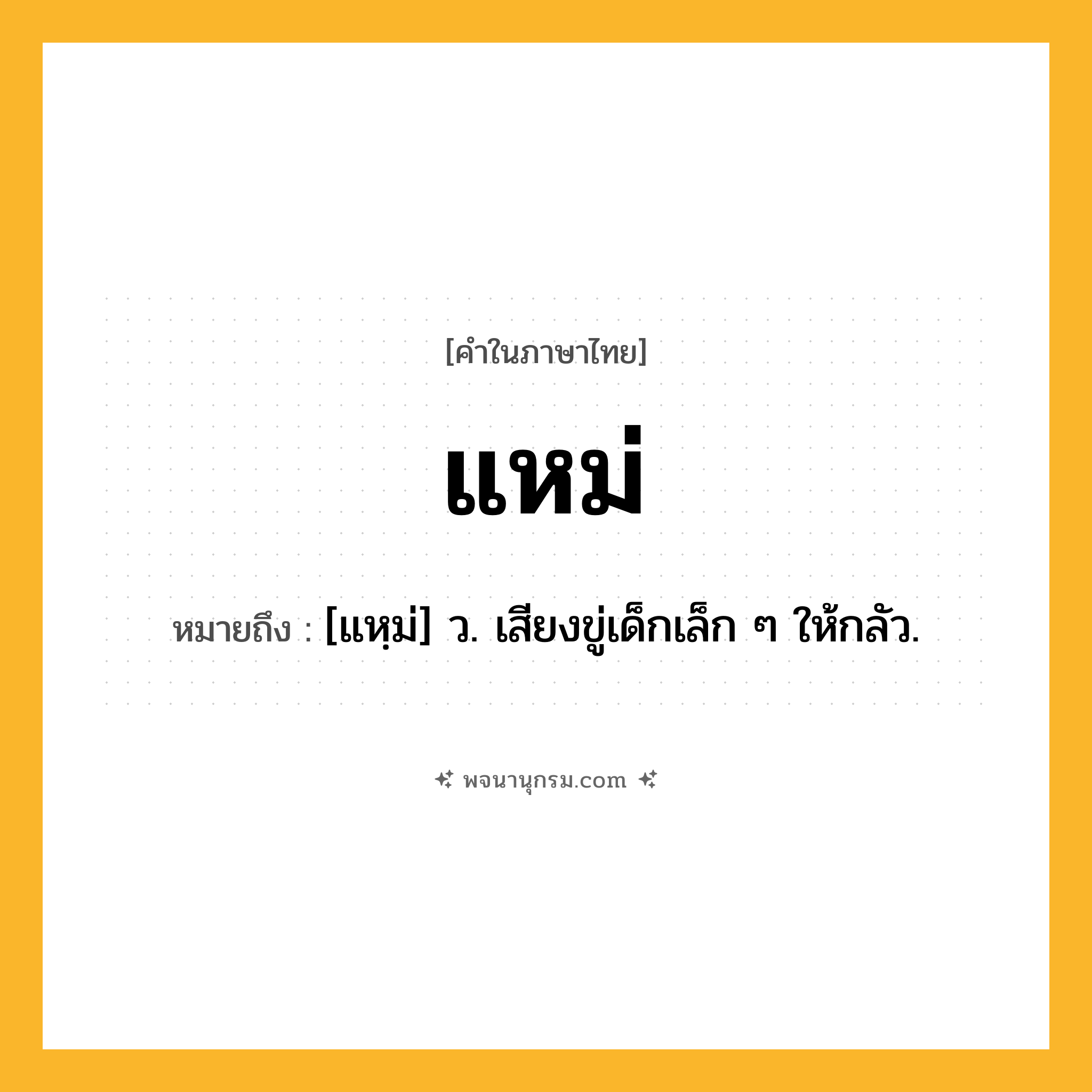 แหม่ ความหมาย หมายถึงอะไร?, คำในภาษาไทย แหม่ หมายถึง [แหฺม่] ว. เสียงขู่เด็กเล็ก ๆ ให้กลัว.