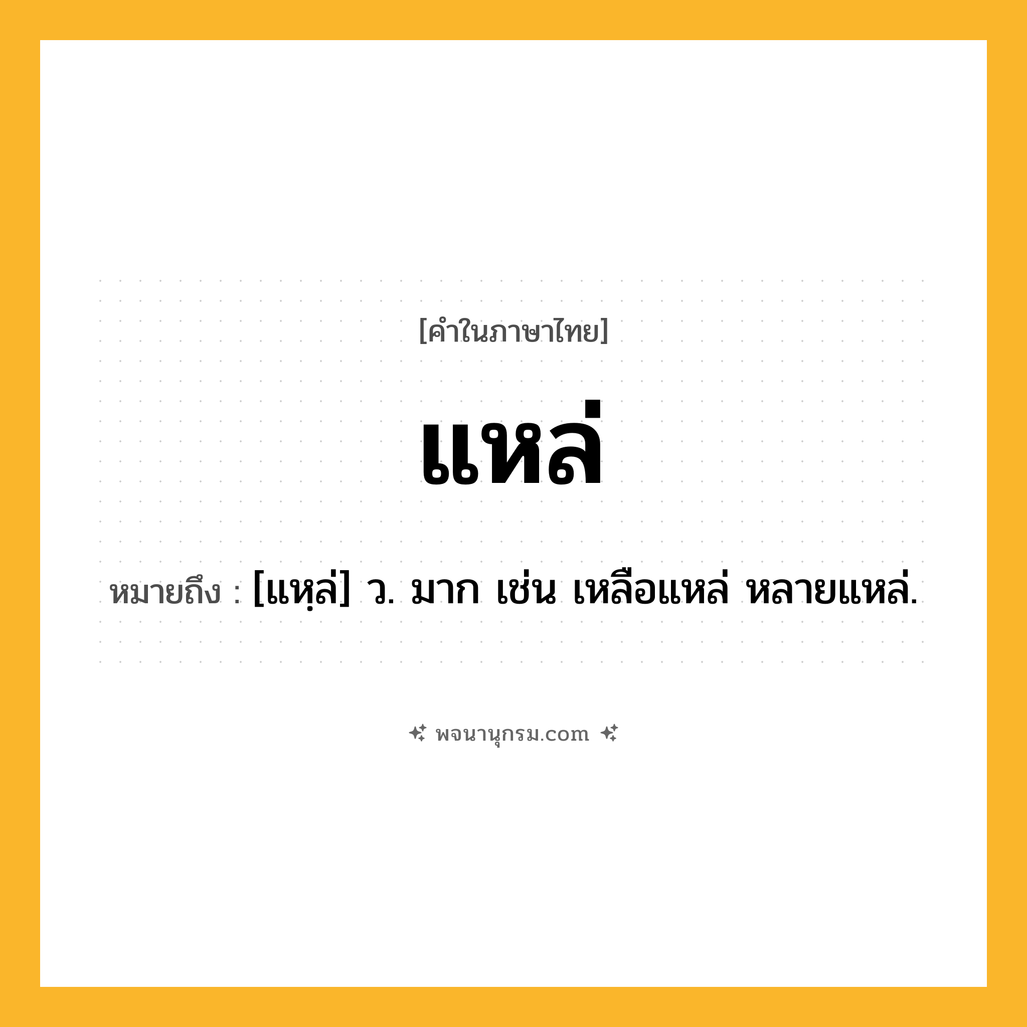 แหล่ ความหมาย หมายถึงอะไร?, คำในภาษาไทย แหล่ หมายถึง [แหฺล่] ว. มาก เช่น เหลือแหล่ หลายแหล่.