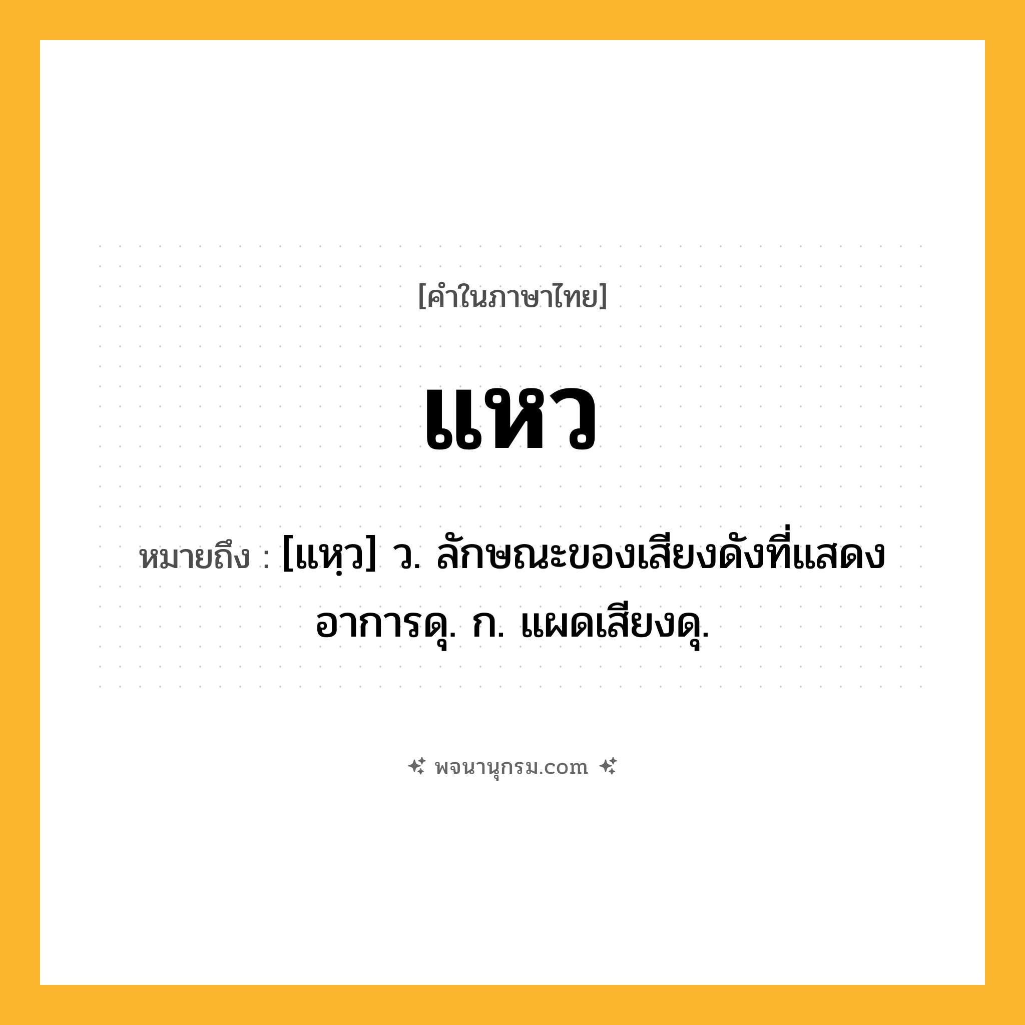 แหว ความหมาย หมายถึงอะไร?, คำในภาษาไทย แหว หมายถึง [แหฺว] ว. ลักษณะของเสียงดังที่แสดงอาการดุ. ก. แผดเสียงดุ.
