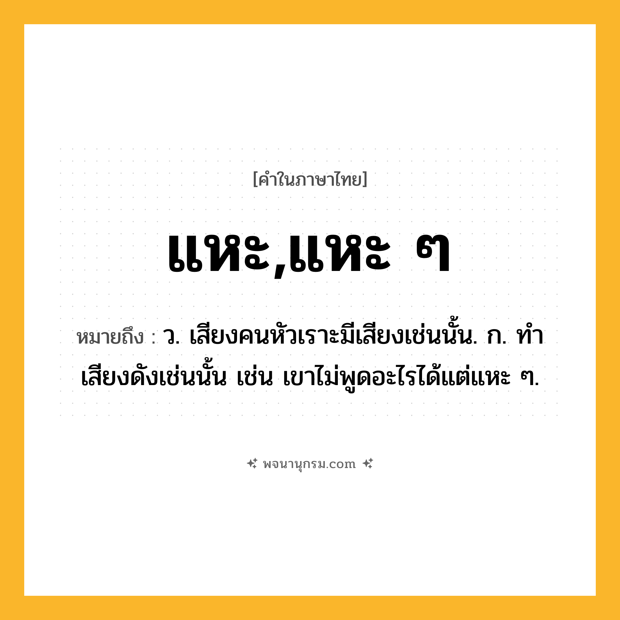 แหะ,แหะ ๆ ความหมาย หมายถึงอะไร?, คำในภาษาไทย แหะ,แหะ ๆ หมายถึง ว. เสียงคนหัวเราะมีเสียงเช่นนั้น. ก. ทำเสียงดังเช่นนั้น เช่น เขาไม่พูดอะไรได้แต่แหะ ๆ.