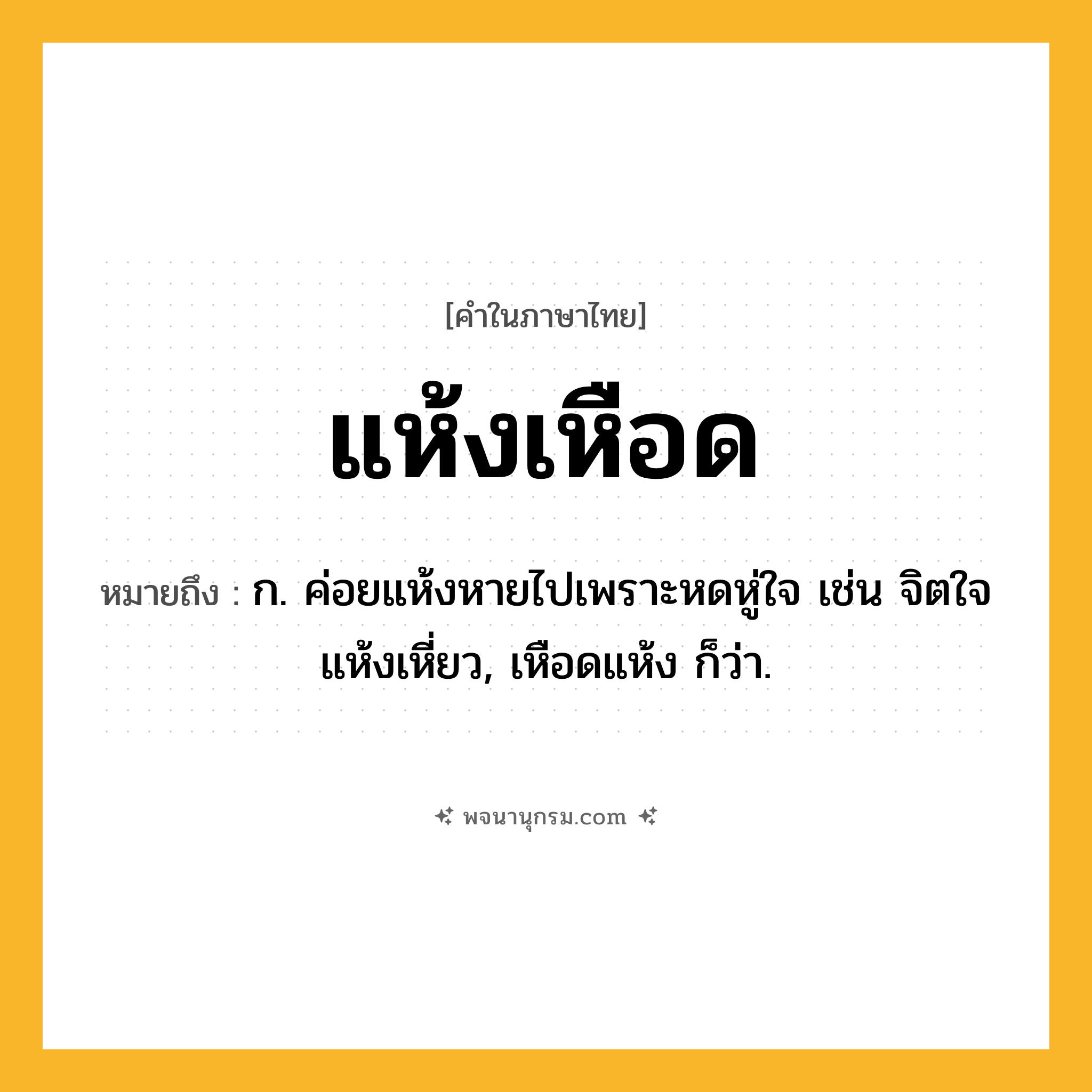 แห้งเหือด ความหมาย หมายถึงอะไร?, คำในภาษาไทย แห้งเหือด หมายถึง ก. ค่อยแห้งหายไปเพราะหดหู่ใจ เช่น จิตใจแห้งเหี่ยว, เหือดแห้ง ก็ว่า.