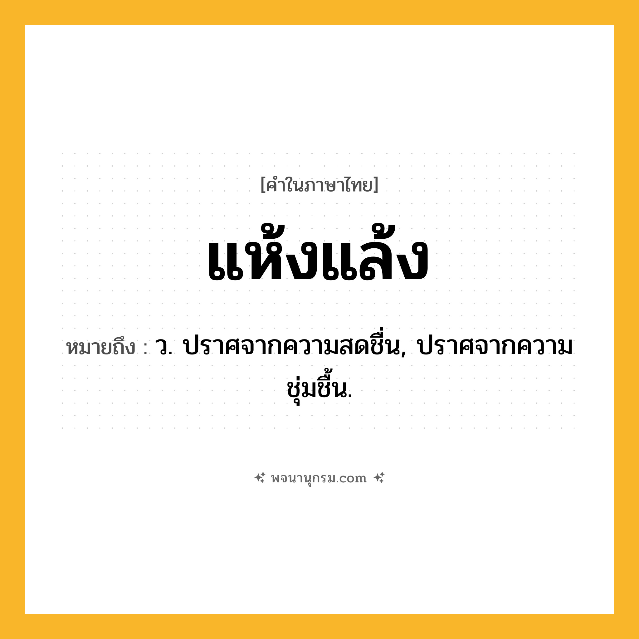แห้งแล้ง ความหมาย หมายถึงอะไร?, คำในภาษาไทย แห้งแล้ง หมายถึง ว. ปราศจากความสดชื่น, ปราศจากความชุ่มชื้น.
