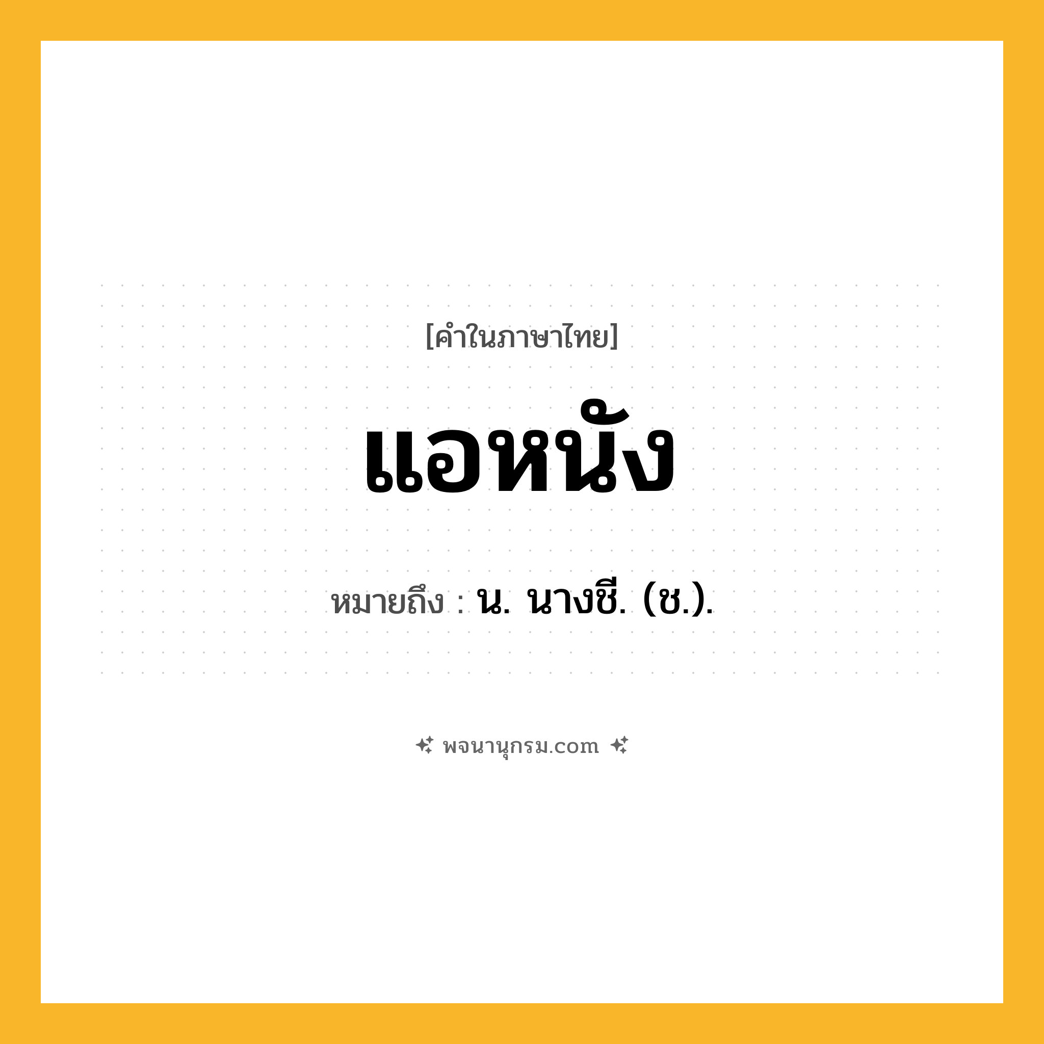 แอหนัง ความหมาย หมายถึงอะไร?, คำในภาษาไทย แอหนัง หมายถึง น. นางชี. (ช.).