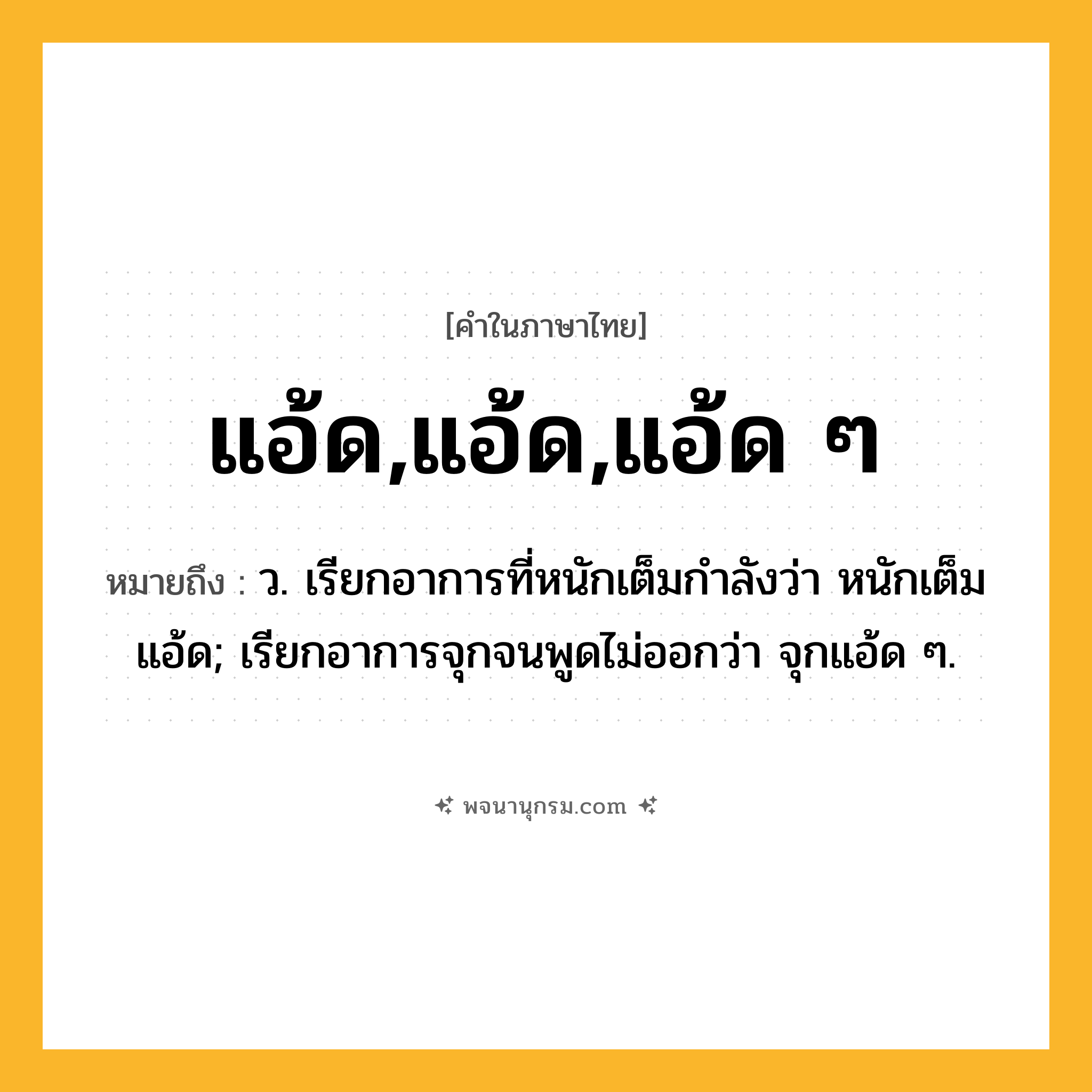 แอ้ด,แอ้ด,แอ้ด ๆ ความหมาย หมายถึงอะไร?, คำในภาษาไทย แอ้ด,แอ้ด,แอ้ด ๆ หมายถึง ว. เรียกอาการที่หนักเต็มกําลังว่า หนักเต็มแอ้ด; เรียกอาการจุกจนพูดไม่ออกว่า จุกแอ้ด ๆ.