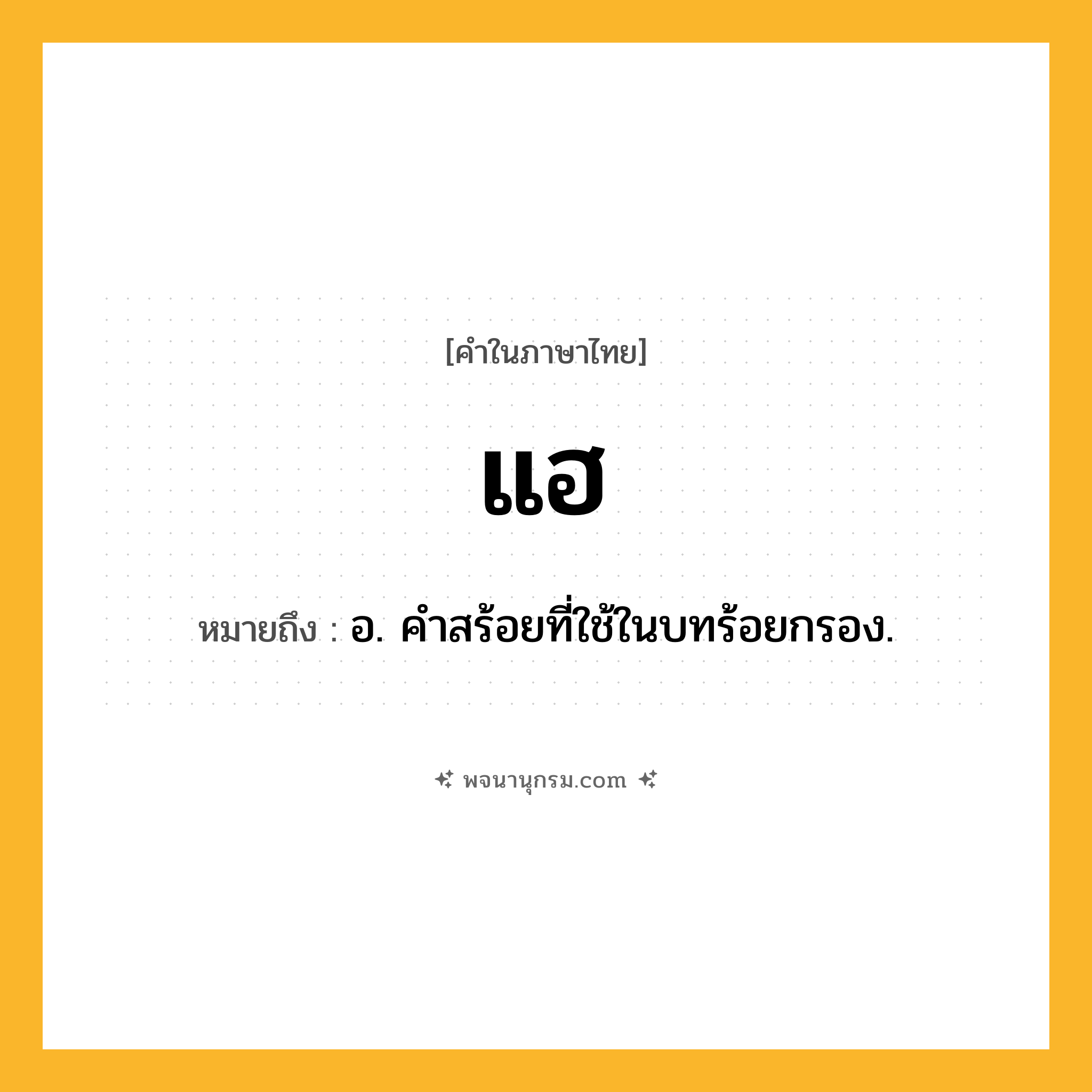 แฮ ความหมาย หมายถึงอะไร?, คำในภาษาไทย แฮ หมายถึง อ. คำสร้อยที่ใช้ในบทร้อยกรอง.