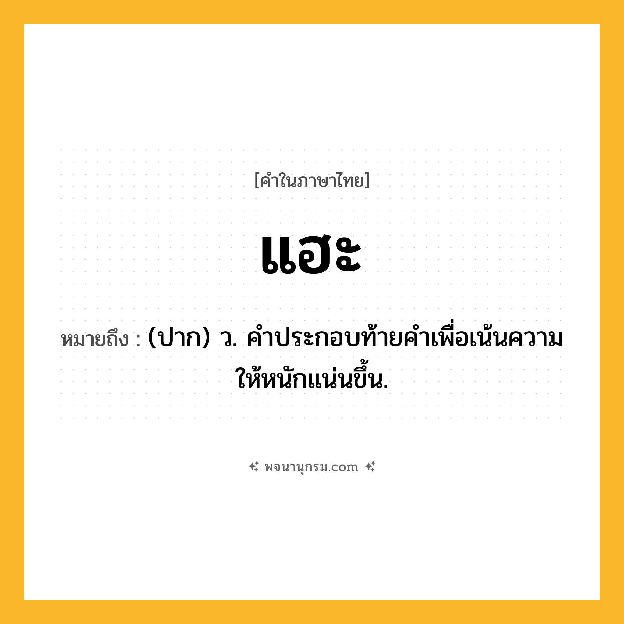 แฮะ ความหมาย หมายถึงอะไร?, คำในภาษาไทย แฮะ หมายถึง (ปาก) ว. คําประกอบท้ายคําเพื่อเน้นความให้หนักแน่นขึ้น.