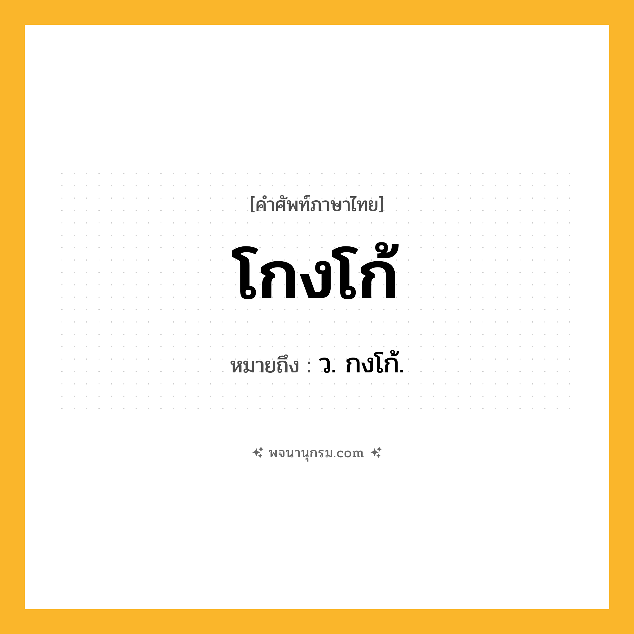 โกงโก้ ความหมาย หมายถึงอะไร?, คำในภาษาไทย โกงโก้ หมายถึง ว. กงโก้.