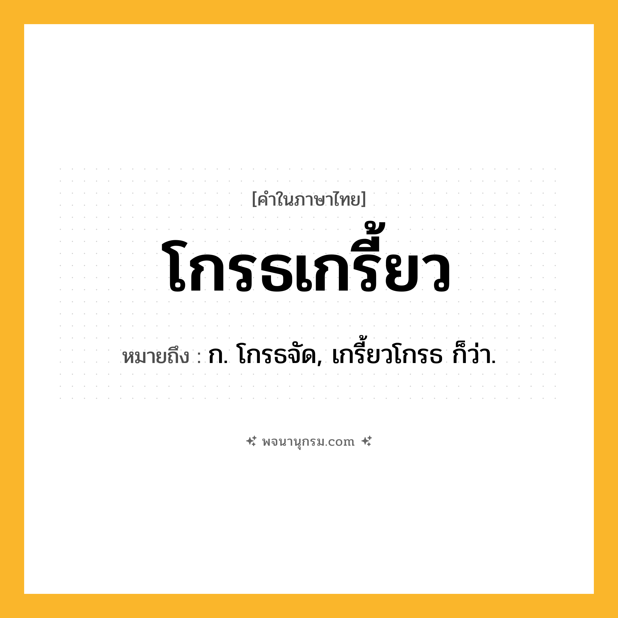 โกรธเกรี้ยว ความหมาย หมายถึงอะไร?, คำในภาษาไทย โกรธเกรี้ยว หมายถึง ก. โกรธจัด, เกรี้ยวโกรธ ก็ว่า.