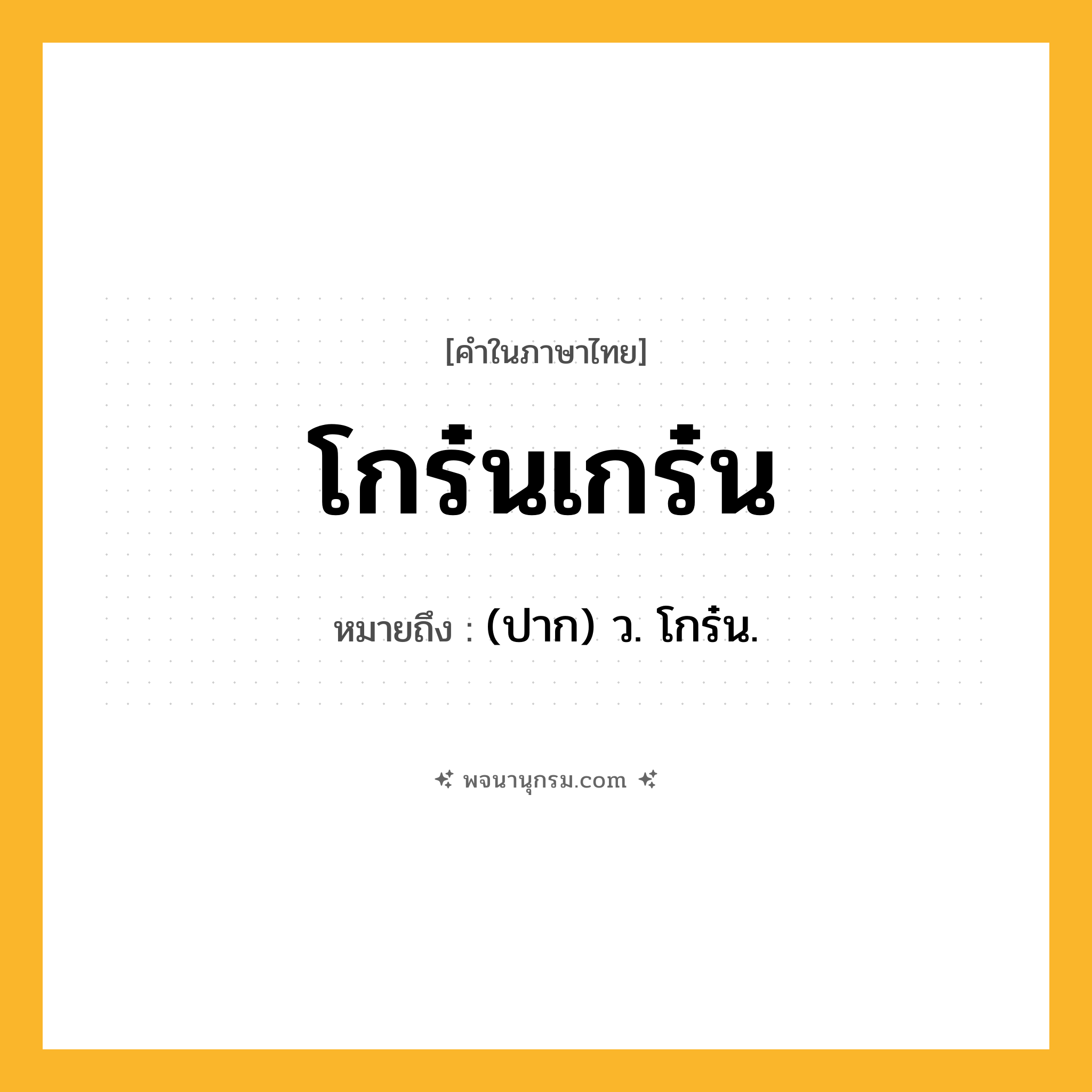 โกร๋นเกร๋น ความหมาย หมายถึงอะไร?, คำในภาษาไทย โกร๋นเกร๋น หมายถึง (ปาก) ว. โกร๋น.
