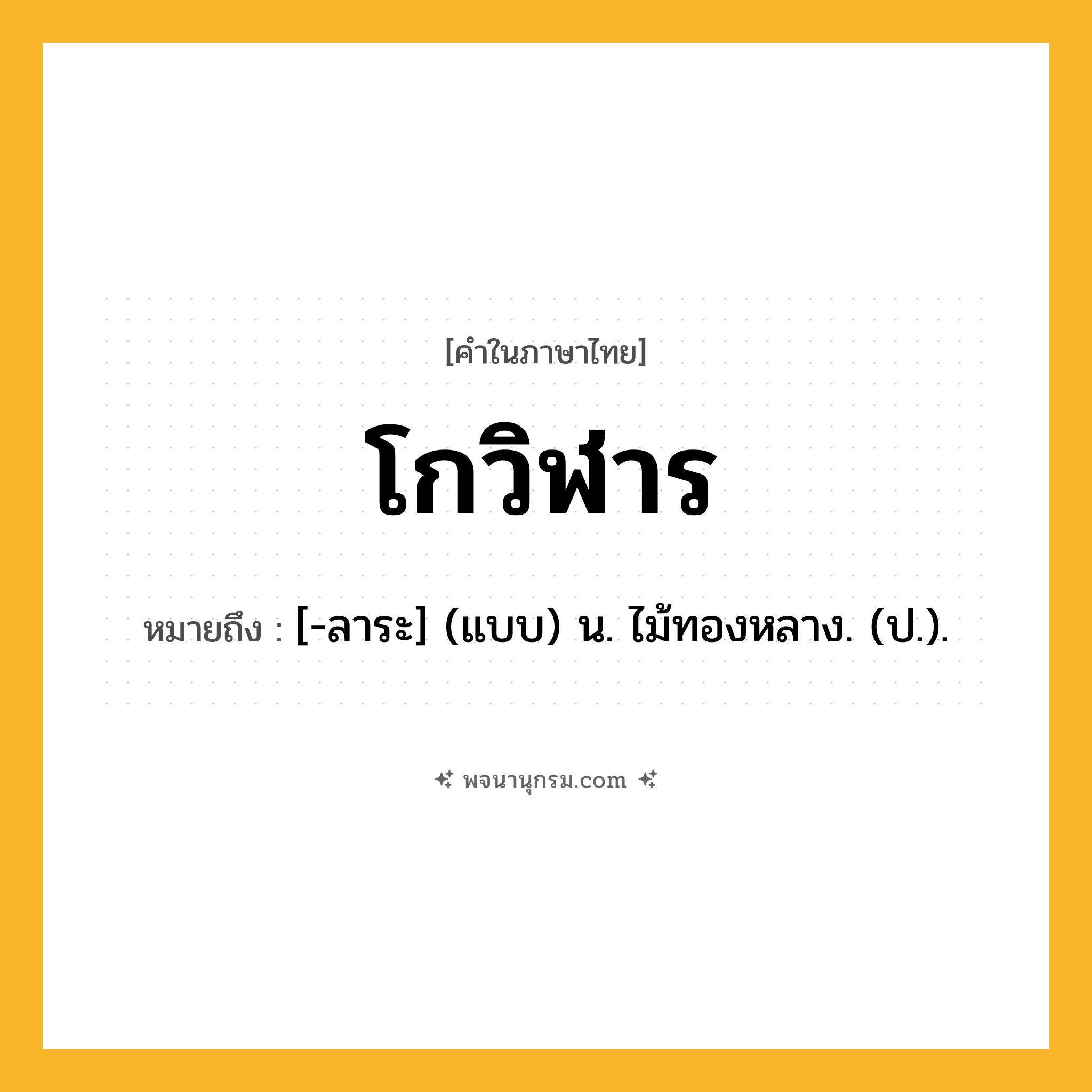 โกวิฬาร ความหมาย หมายถึงอะไร?, คำในภาษาไทย โกวิฬาร หมายถึง [-ลาระ] (แบบ) น. ไม้ทองหลาง. (ป.).