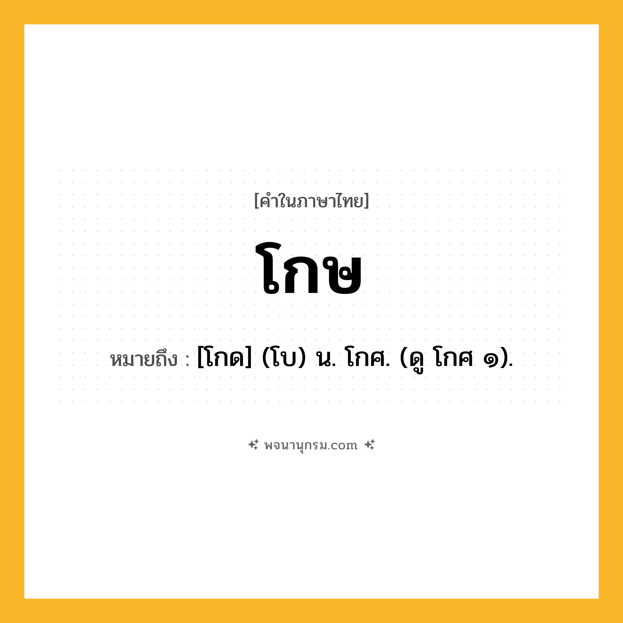 โกษ ความหมาย หมายถึงอะไร?, คำในภาษาไทย โกษ หมายถึง [โกด] (โบ) น. โกศ. (ดู โกศ ๑).