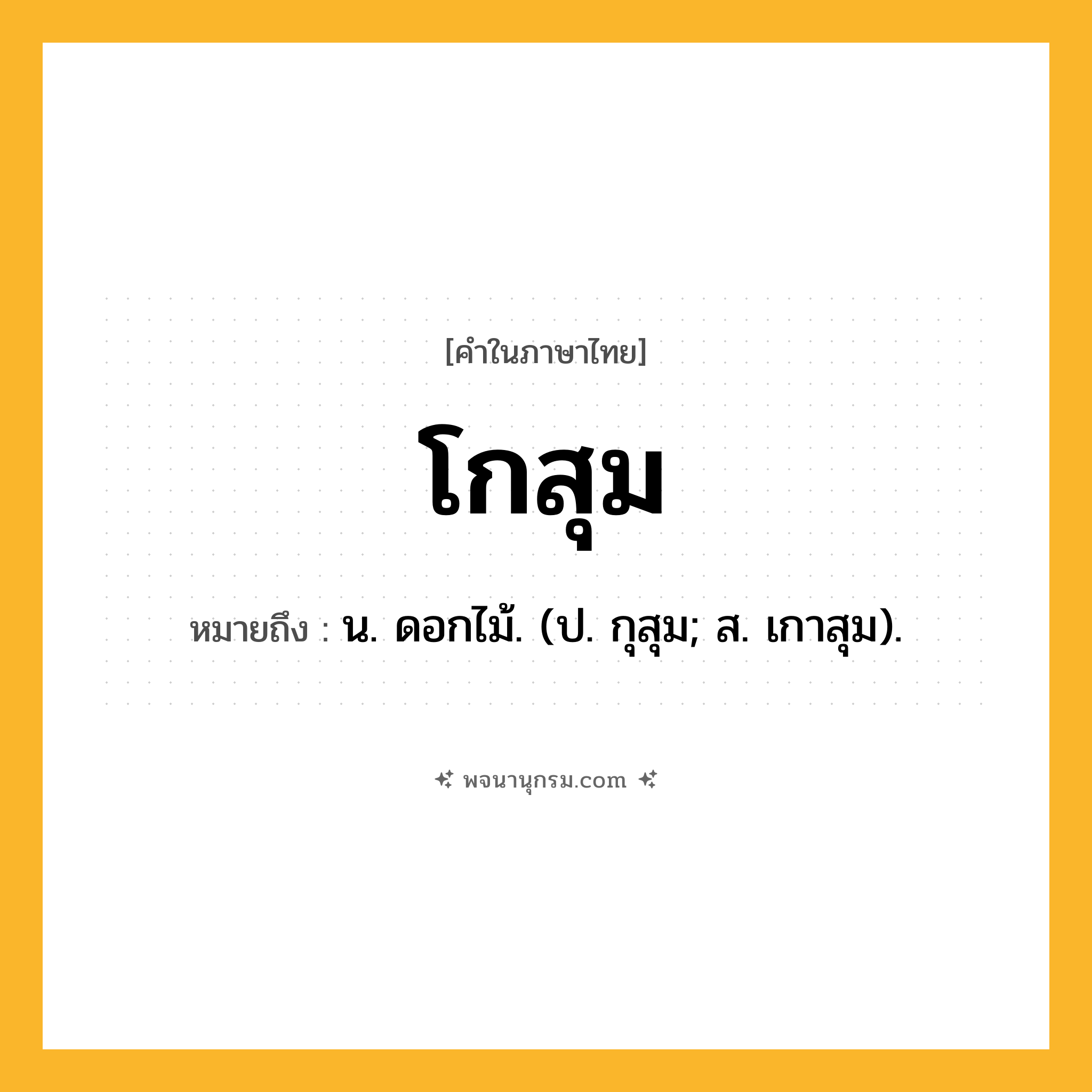 โกสุม ความหมาย หมายถึงอะไร?, คำในภาษาไทย โกสุม หมายถึง น. ดอกไม้. (ป. กุสุม; ส. เกาสุม).