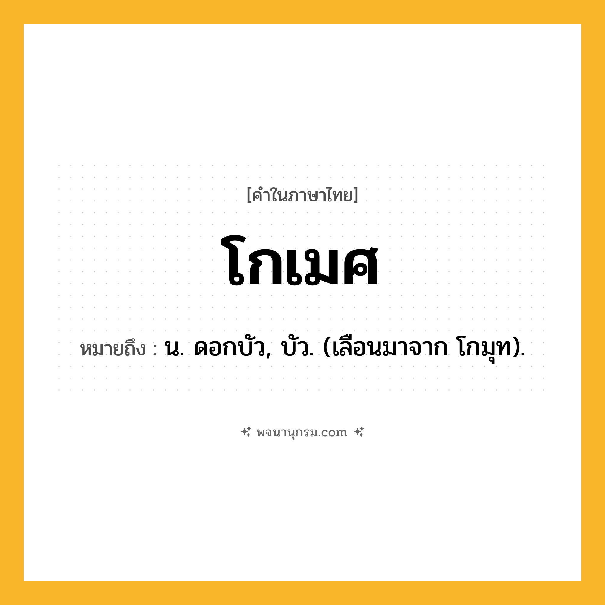 โกเมศ ความหมาย หมายถึงอะไร?, คำในภาษาไทย โกเมศ หมายถึง น. ดอกบัว, บัว. (เลือนมาจาก โกมุท).