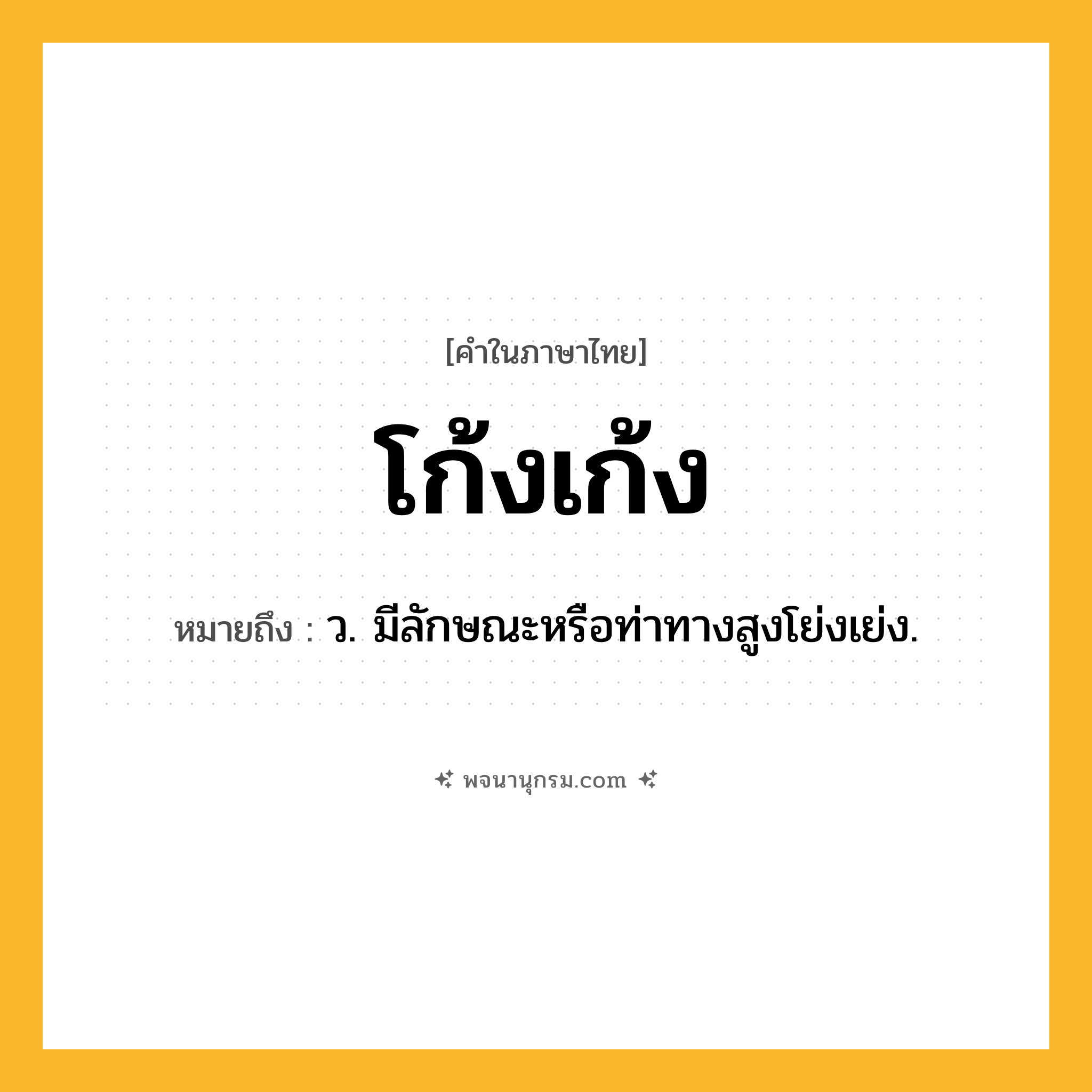 โก้งเก้ง ความหมาย หมายถึงอะไร?, คำในภาษาไทย โก้งเก้ง หมายถึง ว. มีลักษณะหรือท่าทางสูงโย่งเย่ง.