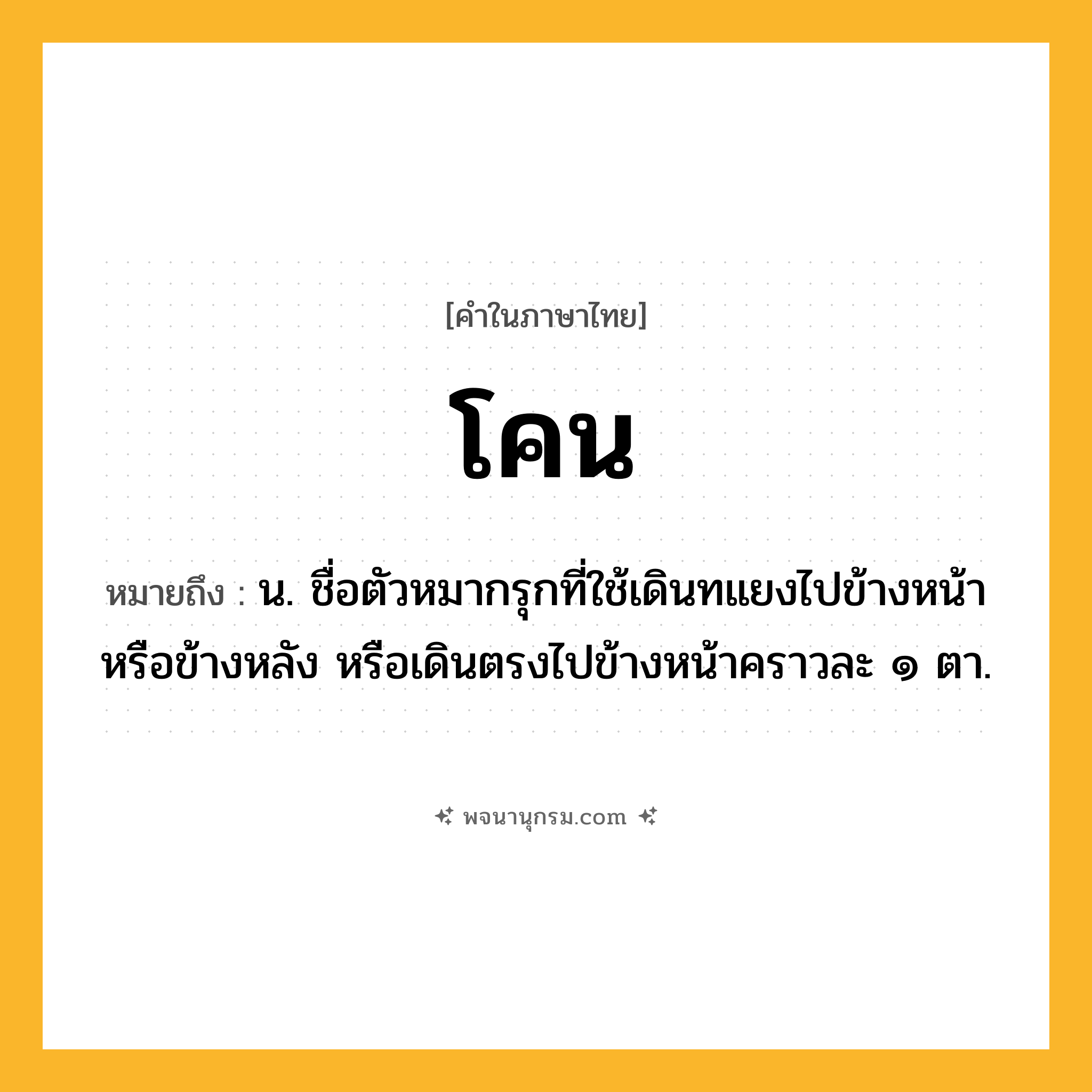 โคน ความหมาย หมายถึงอะไร?, คำในภาษาไทย โคน หมายถึง น. ชื่อตัวหมากรุกที่ใช้เดินทแยงไปข้างหน้าหรือข้างหลัง หรือเดินตรงไปข้างหน้าคราวละ ๑ ตา.
