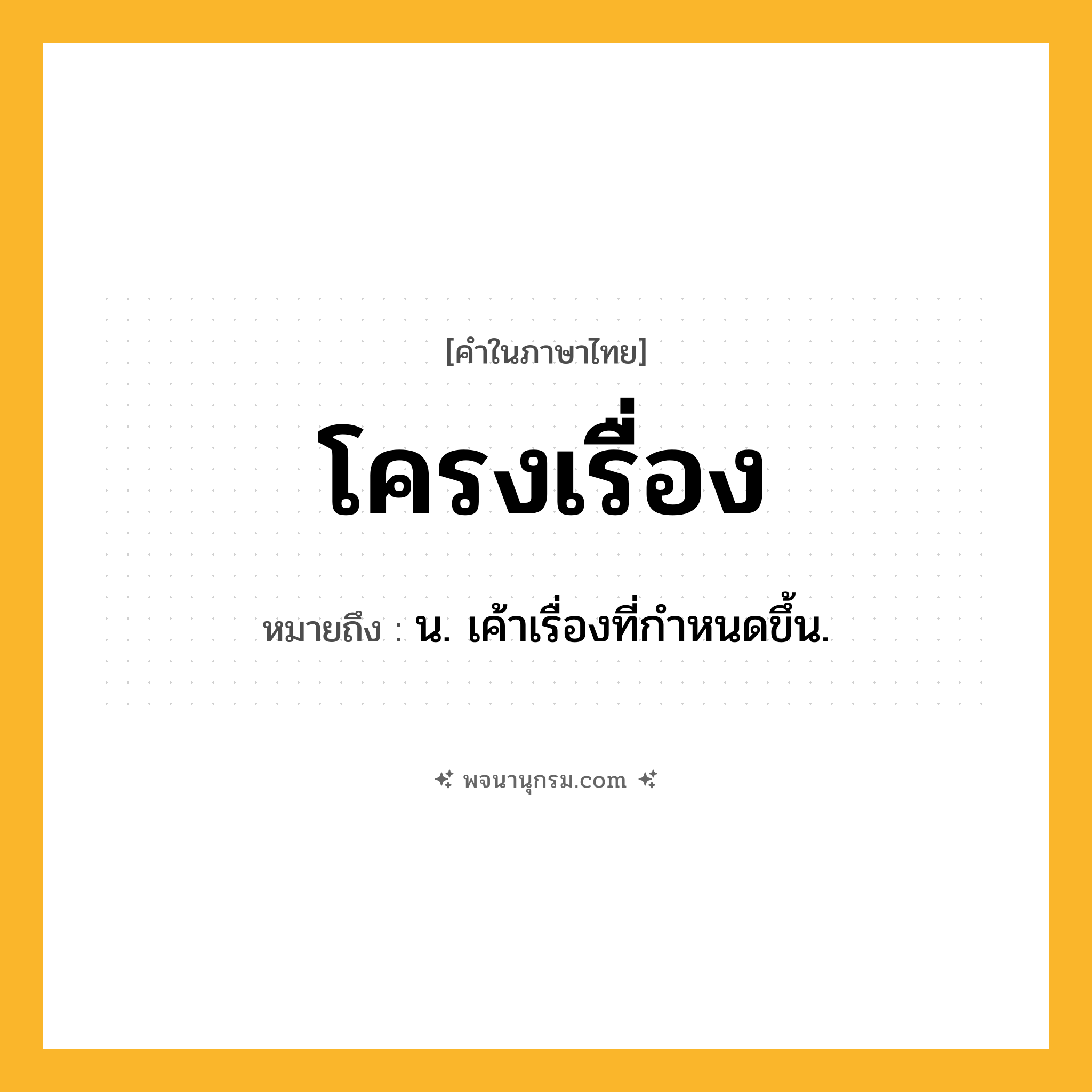 โครงเรื่อง ความหมาย หมายถึงอะไร?, คำในภาษาไทย โครงเรื่อง หมายถึง น. เค้าเรื่องที่กําหนดขึ้น.