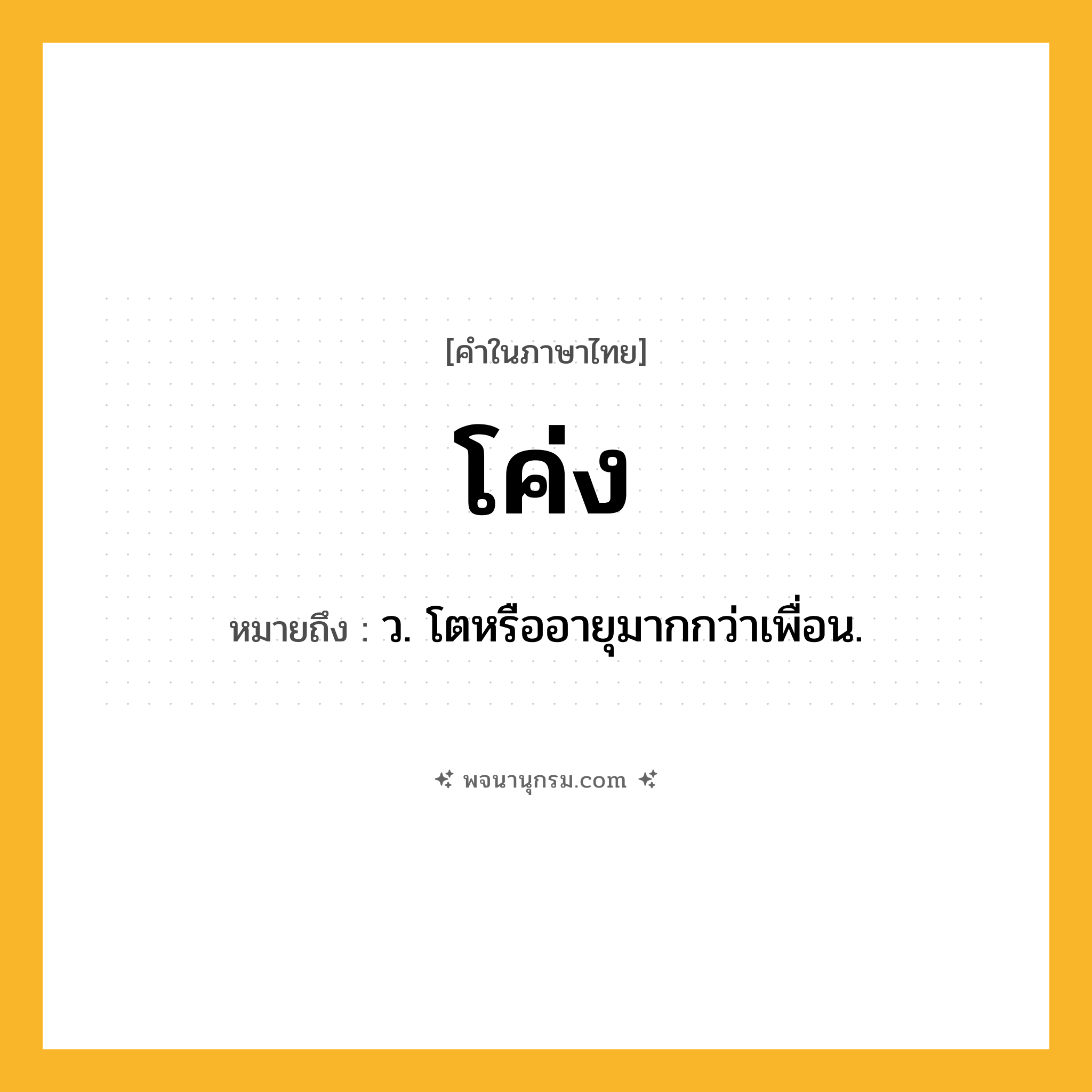 โค่ง ความหมาย หมายถึงอะไร?, คำในภาษาไทย โค่ง หมายถึง ว. โตหรืออายุมากกว่าเพื่อน.