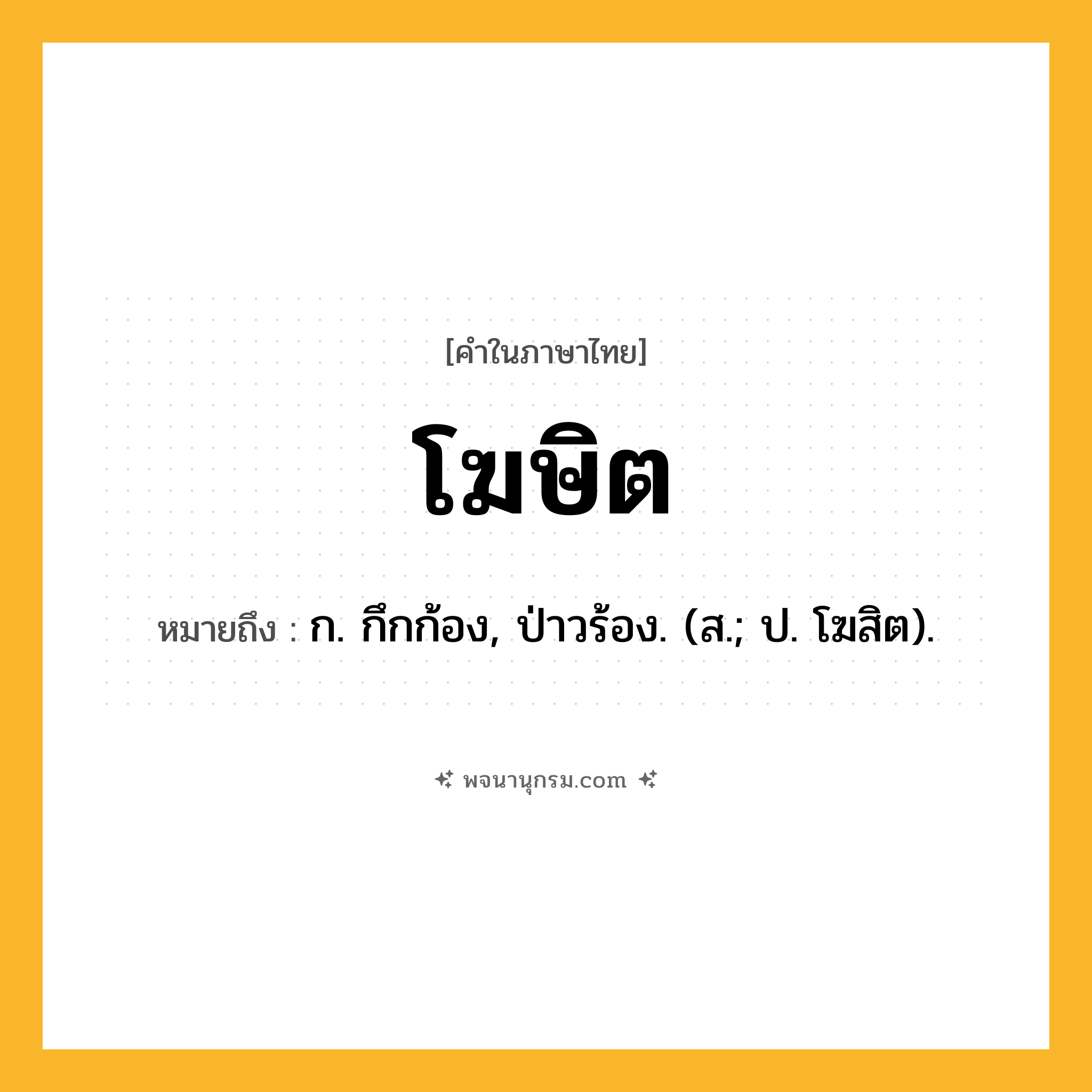 โฆษิต ความหมาย หมายถึงอะไร?, คำในภาษาไทย โฆษิต หมายถึง ก. กึกก้อง, ป่าวร้อง. (ส.; ป. โฆสิต).