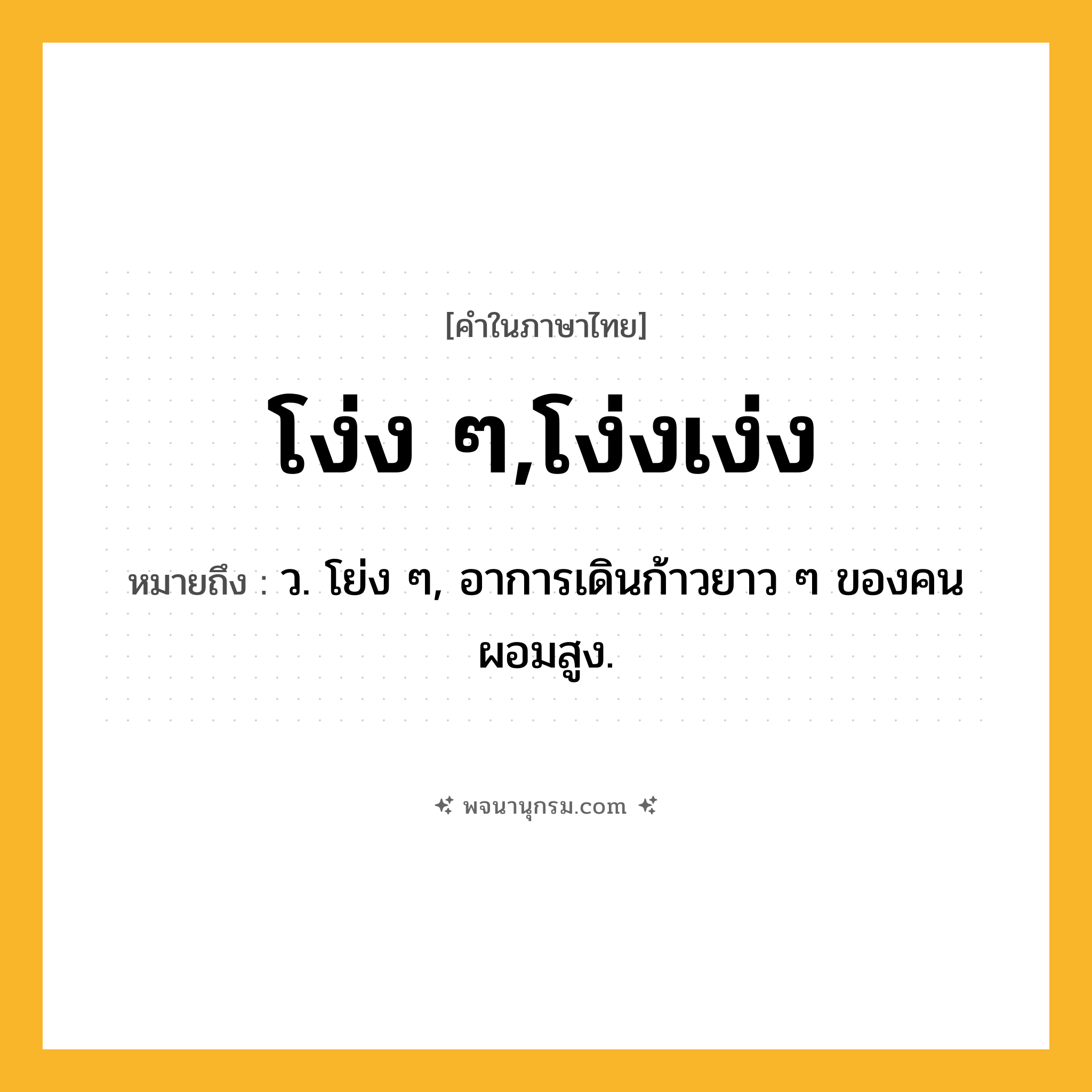 โง่ง ๆ,โง่งเง่ง ความหมาย หมายถึงอะไร?, คำในภาษาไทย โง่ง ๆ,โง่งเง่ง หมายถึง ว. โย่ง ๆ, อาการเดินก้าวยาว ๆ ของคนผอมสูง.