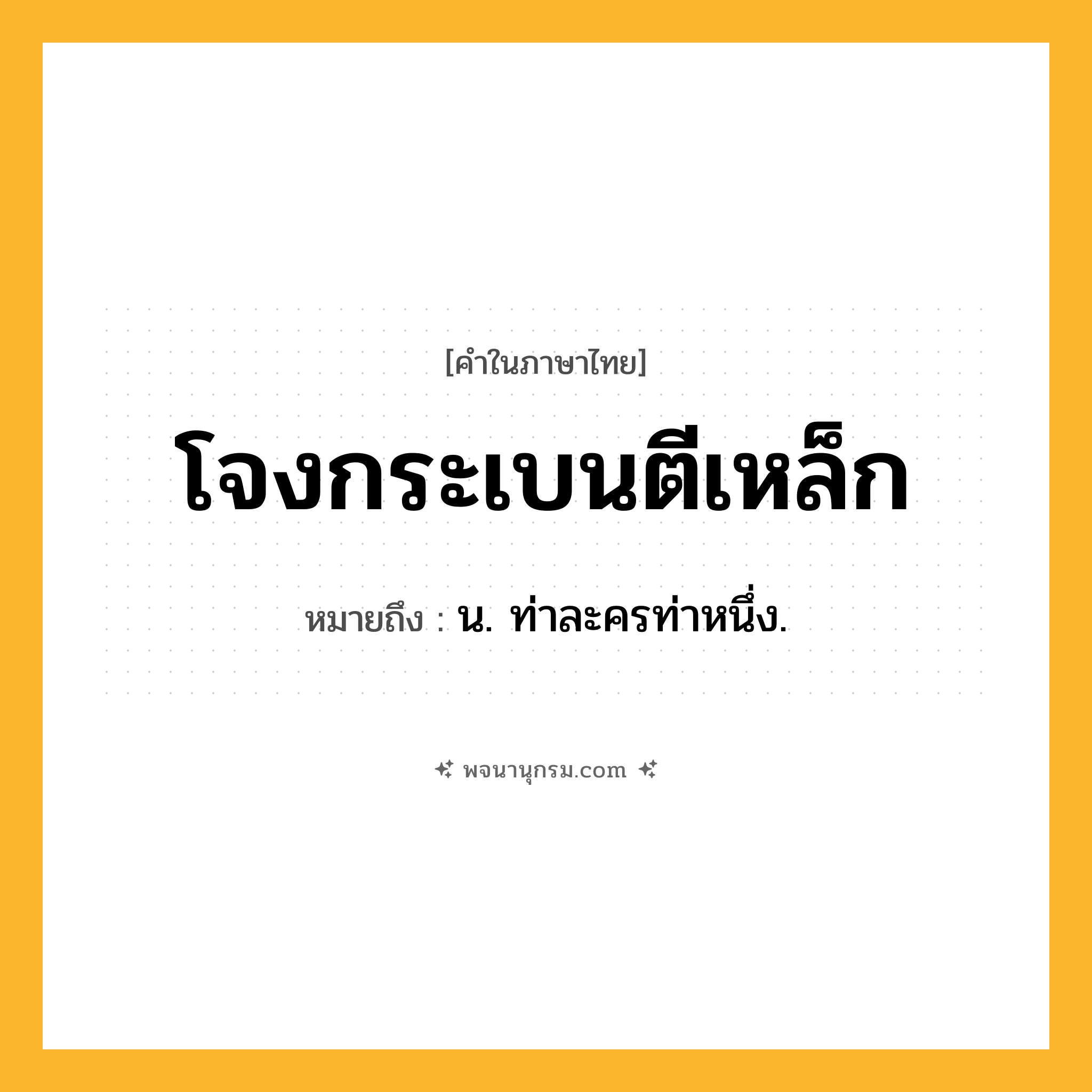 โจงกระเบนตีเหล็ก ความหมาย หมายถึงอะไร?, คำในภาษาไทย โจงกระเบนตีเหล็ก หมายถึง น. ท่าละครท่าหนึ่ง.