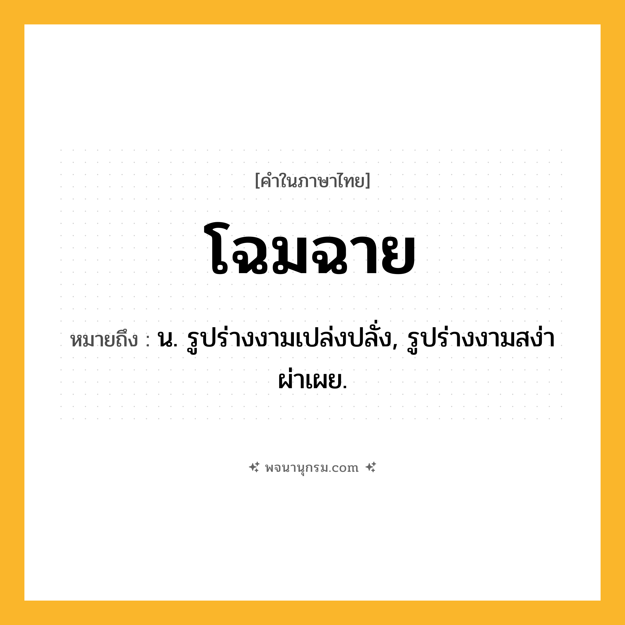 โฉมฉาย ความหมาย หมายถึงอะไร?, คำในภาษาไทย โฉมฉาย หมายถึง น. รูปร่างงามเปล่งปลั่ง, รูปร่างงามสง่าผ่าเผย.