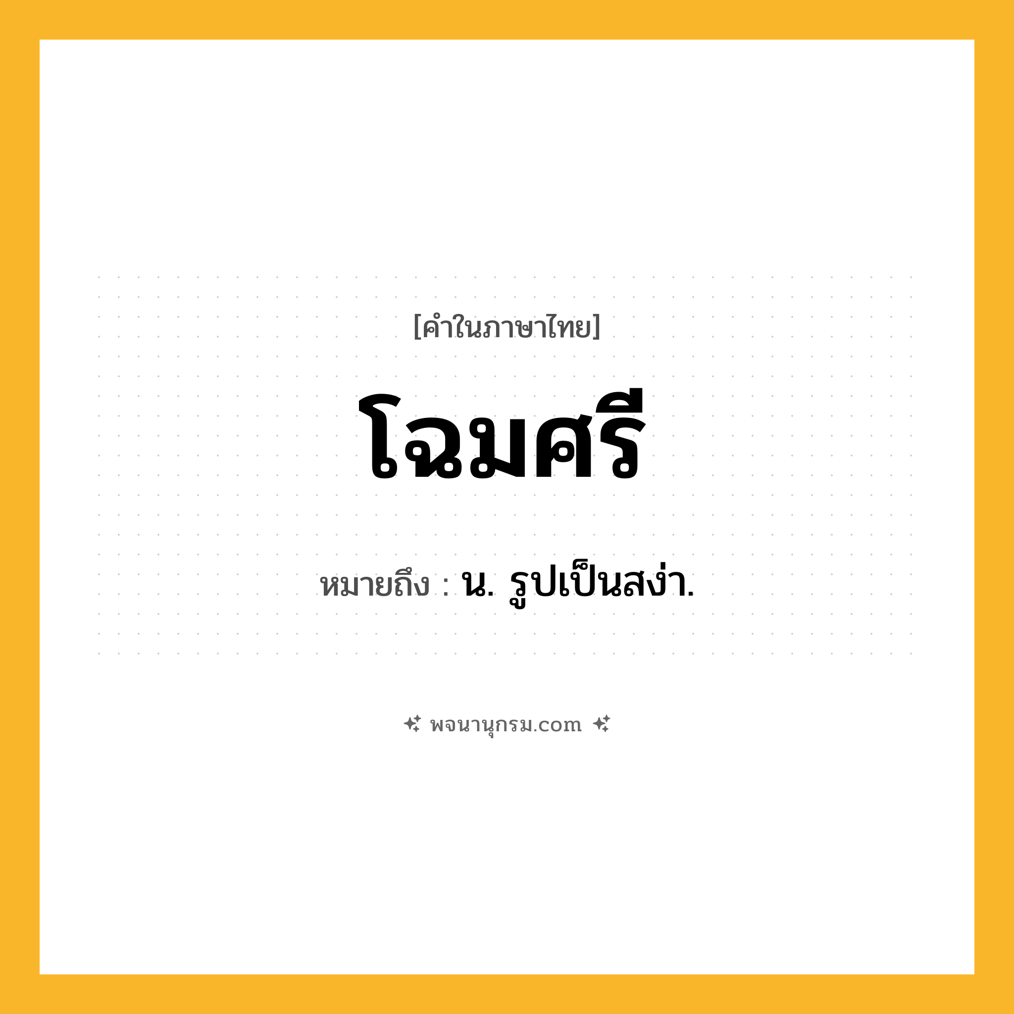 โฉมศรี ความหมาย หมายถึงอะไร?, คำในภาษาไทย โฉมศรี หมายถึง น. รูปเป็นสง่า.