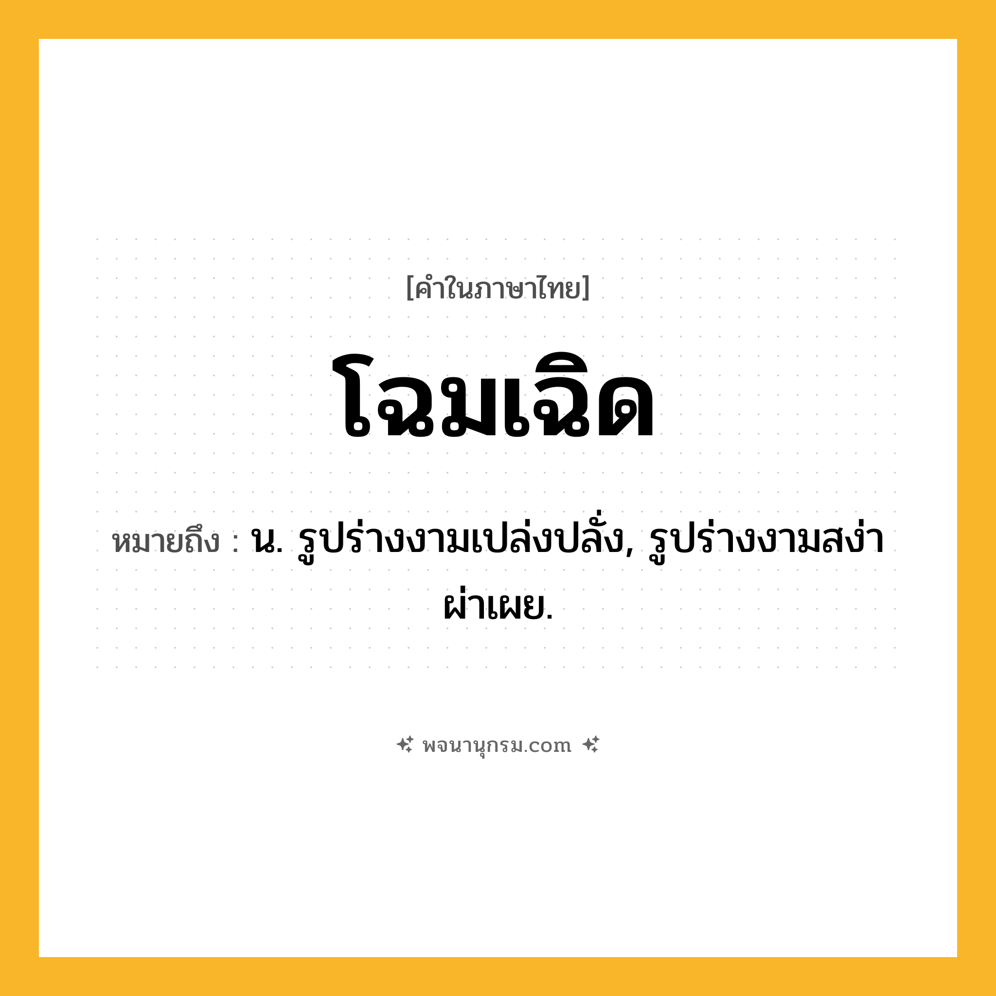 โฉมเฉิด ความหมาย หมายถึงอะไร?, คำในภาษาไทย โฉมเฉิด หมายถึง น. รูปร่างงามเปล่งปลั่ง, รูปร่างงามสง่าผ่าเผย.