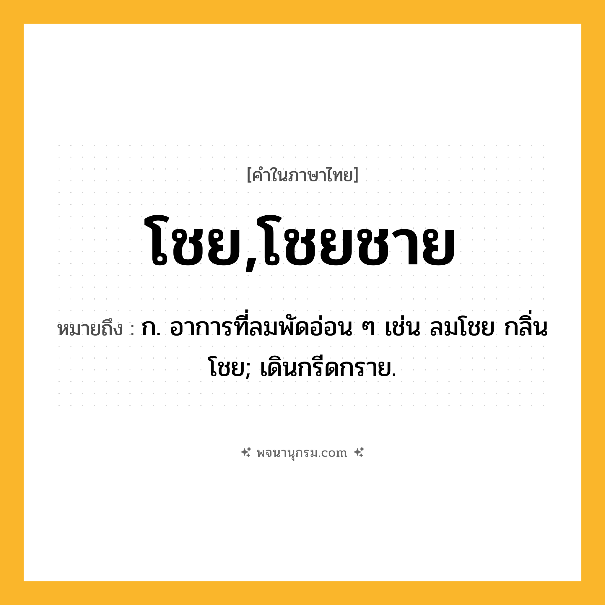 โชย,โชยชาย ความหมาย หมายถึงอะไร?, คำในภาษาไทย โชย,โชยชาย หมายถึง ก. อาการที่ลมพัดอ่อน ๆ เช่น ลมโชย กลิ่นโชย; เดินกรีดกราย.