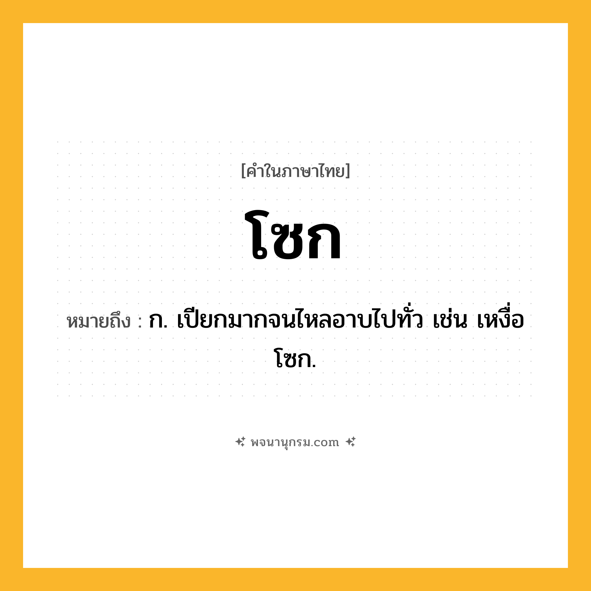 โซก ความหมาย หมายถึงอะไร?, คำในภาษาไทย โซก หมายถึง ก. เปียกมากจนไหลอาบไปทั่ว เช่น เหงื่อโซก.