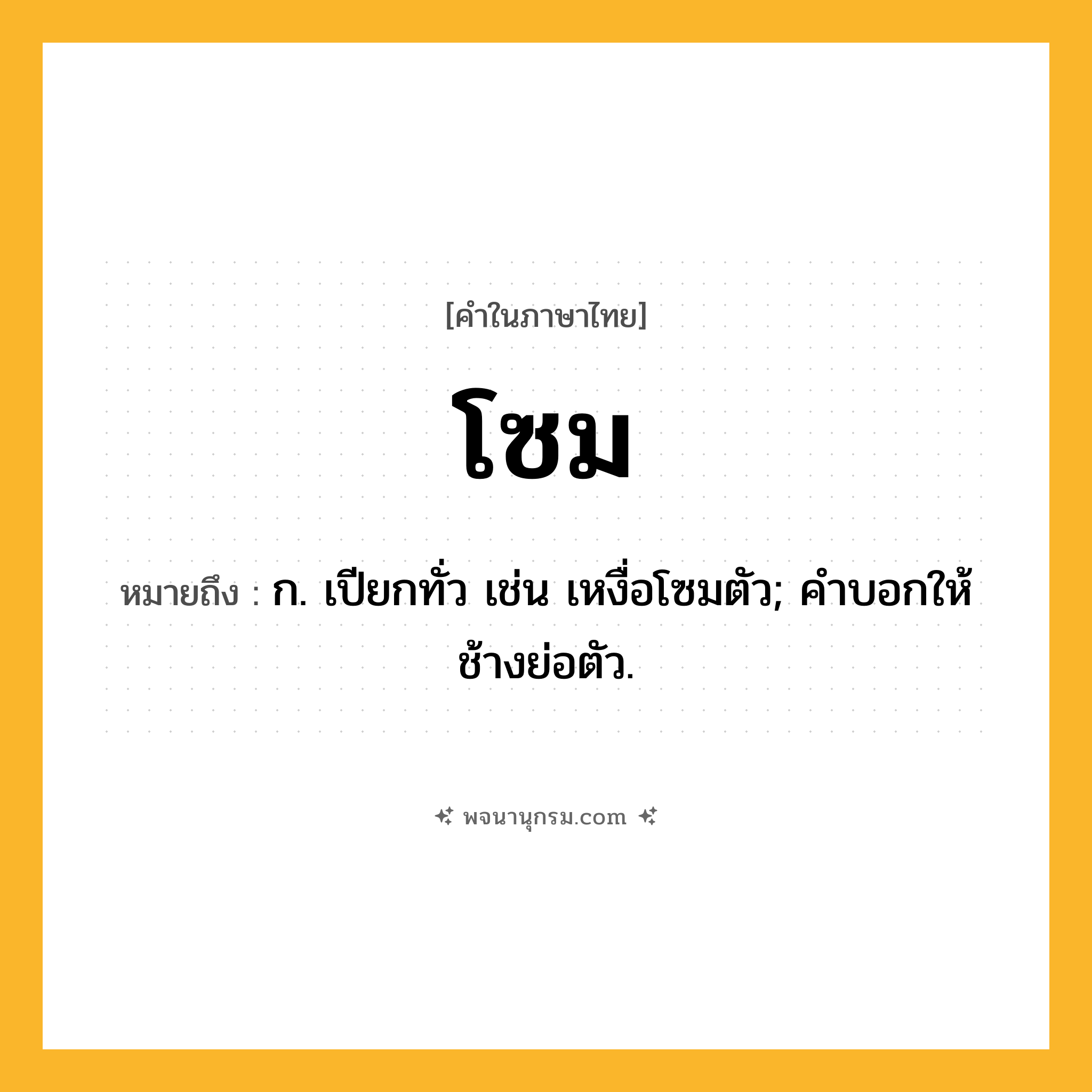 โซม ความหมาย หมายถึงอะไร?, คำในภาษาไทย โซม หมายถึง ก. เปียกทั่ว เช่น เหงื่อโซมตัว; คําบอกให้ช้างย่อตัว.