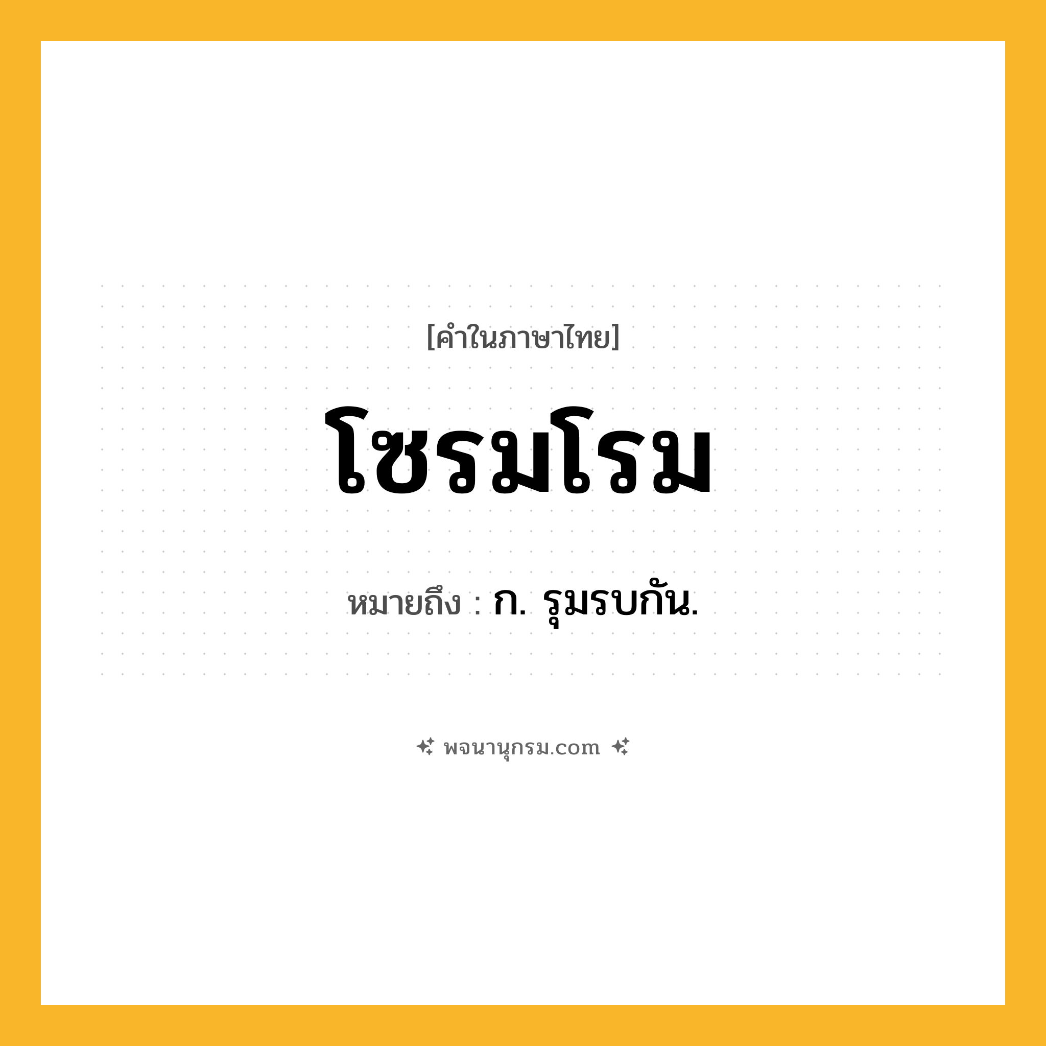 โซรมโรม ความหมาย หมายถึงอะไร?, คำในภาษาไทย โซรมโรม หมายถึง ก. รุมรบกัน.