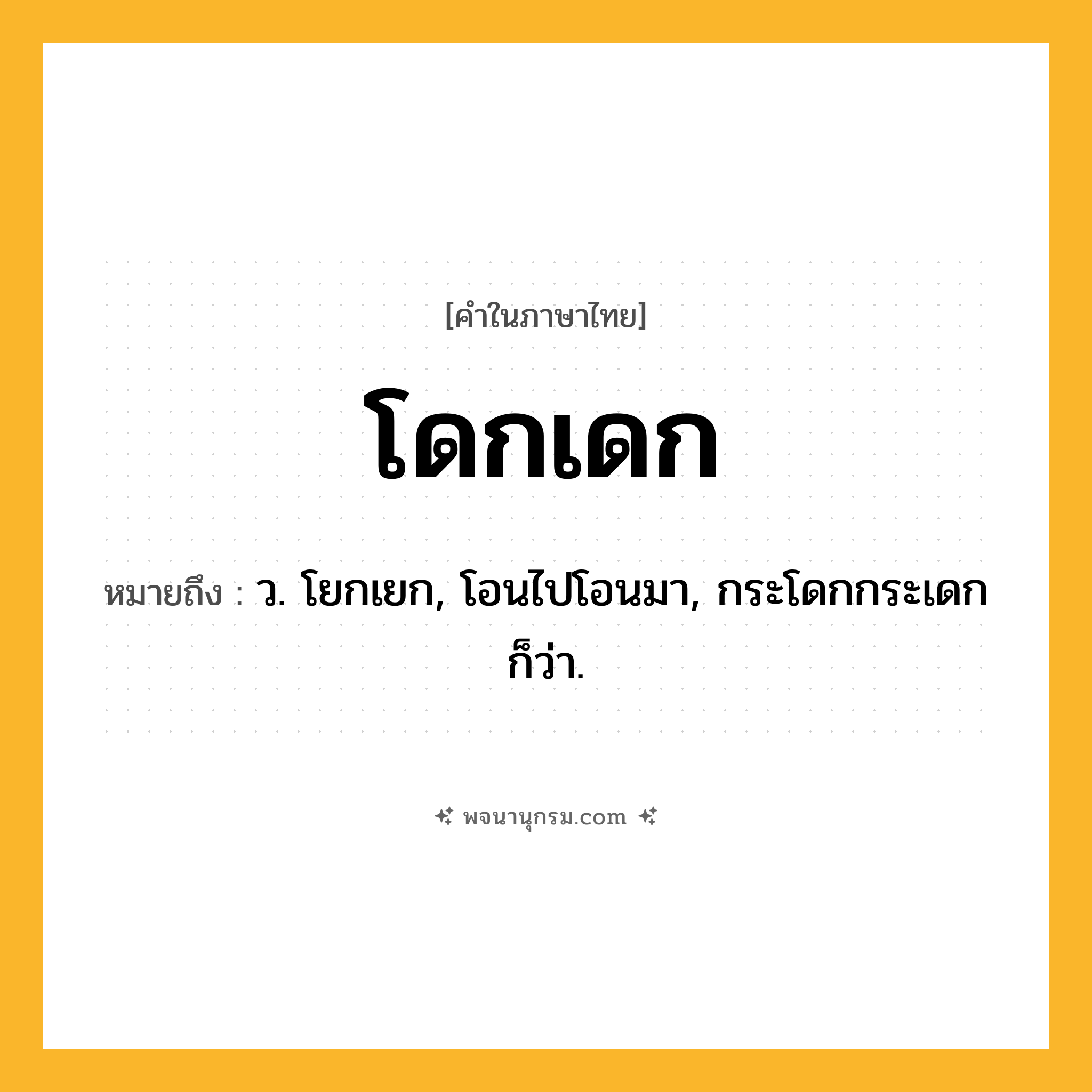 โดกเดก ความหมาย หมายถึงอะไร?, คำในภาษาไทย โดกเดก หมายถึง ว. โยกเยก, โอนไปโอนมา, กระโดกกระเดก ก็ว่า.