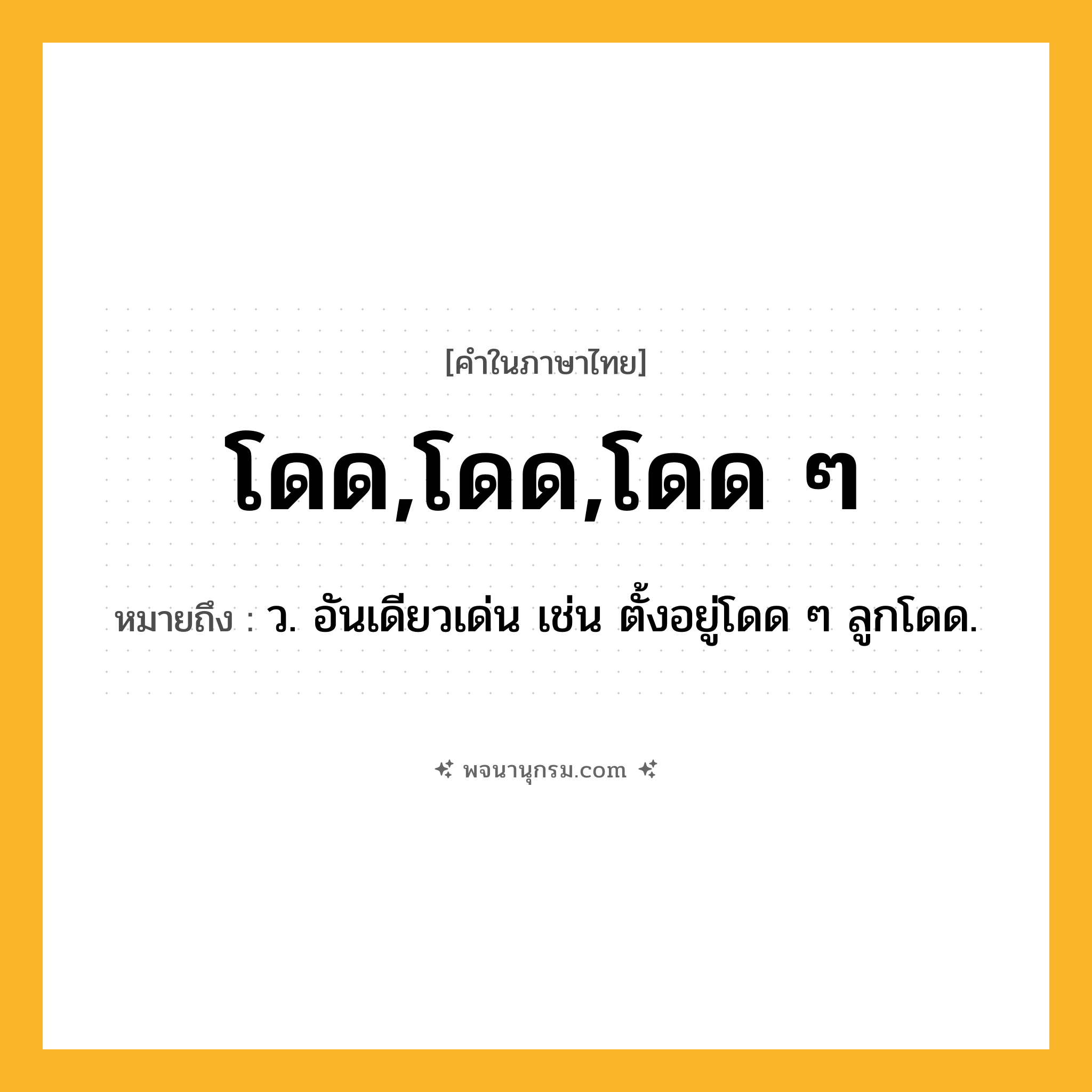 โดด,โดด,โดด ๆ ความหมาย หมายถึงอะไร?, คำในภาษาไทย โดด,โดด,โดด ๆ หมายถึง ว. อันเดียวเด่น เช่น ตั้งอยู่โดด ๆ ลูกโดด.