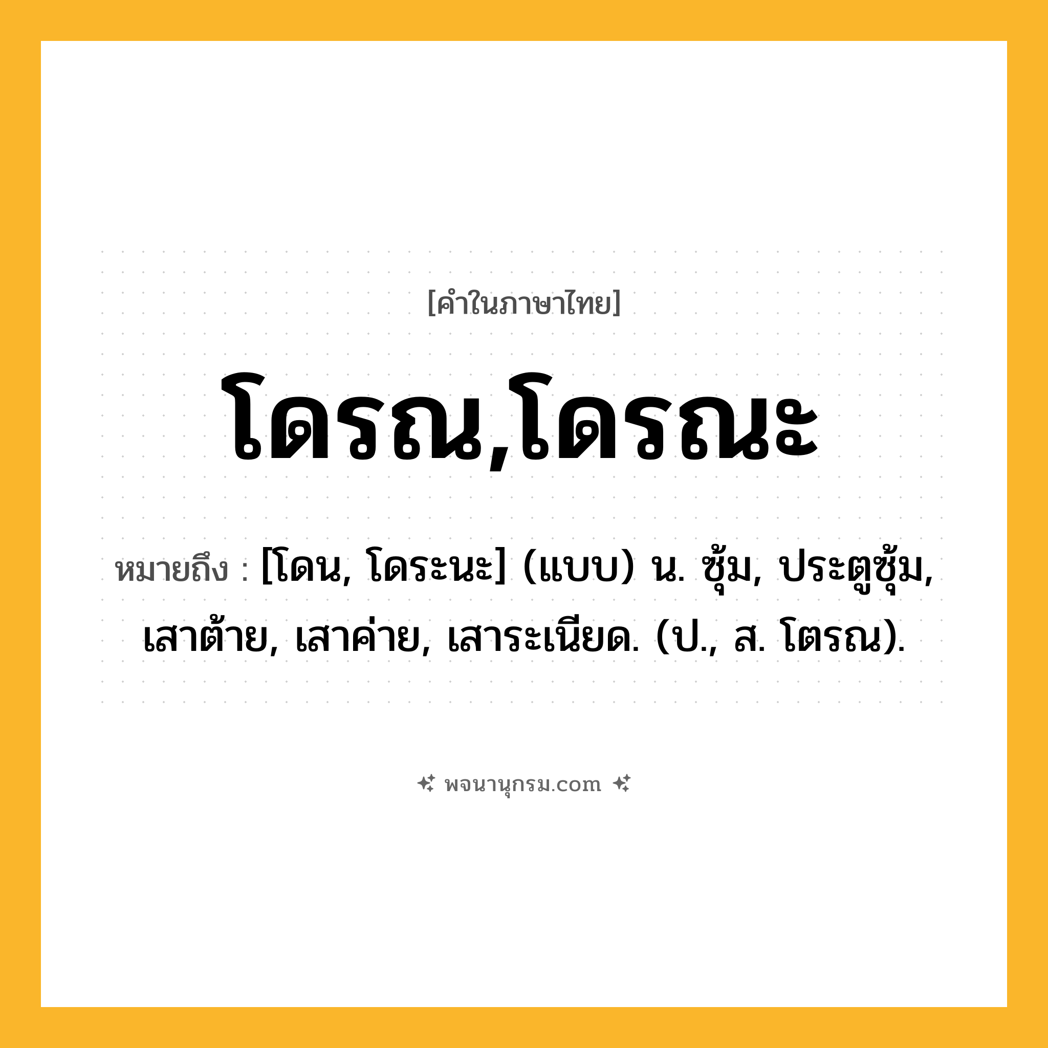 โดรณ,โดรณะ ความหมาย หมายถึงอะไร?, คำในภาษาไทย โดรณ,โดรณะ หมายถึง [โดน, โดระนะ] (แบบ) น. ซุ้ม, ประตูซุ้ม, เสาต้าย, เสาค่าย, เสาระเนียด. (ป., ส. โตรณ).